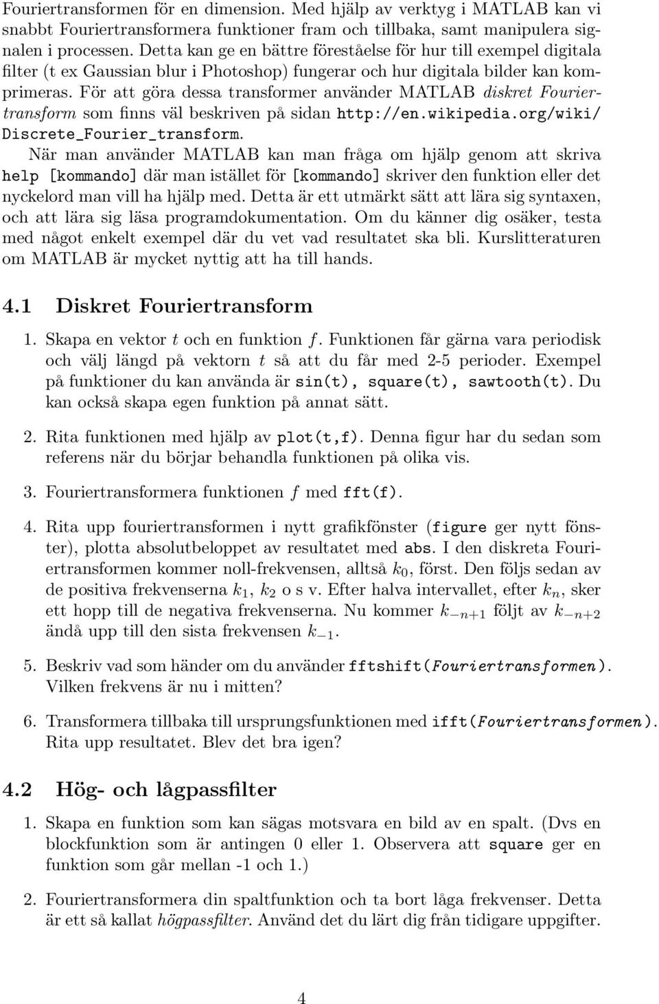 För att göra dessa transformer använder MATLAB diskret Fouriertransform som finns väl beskriven på sidan http://en.wikipedia.org/wiki/ Discrete_Fourier_transform.