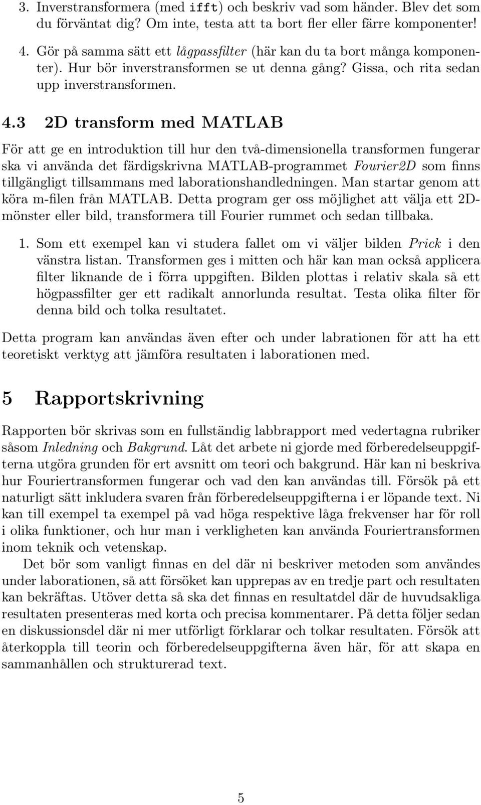 3 2D transform med MATLAB För att ge en introduktion till hur den två-dimensionella transformen fungerar ska vi använda det färdigskrivna MATLAB-programmet Fourier2D som finns tillgängligt