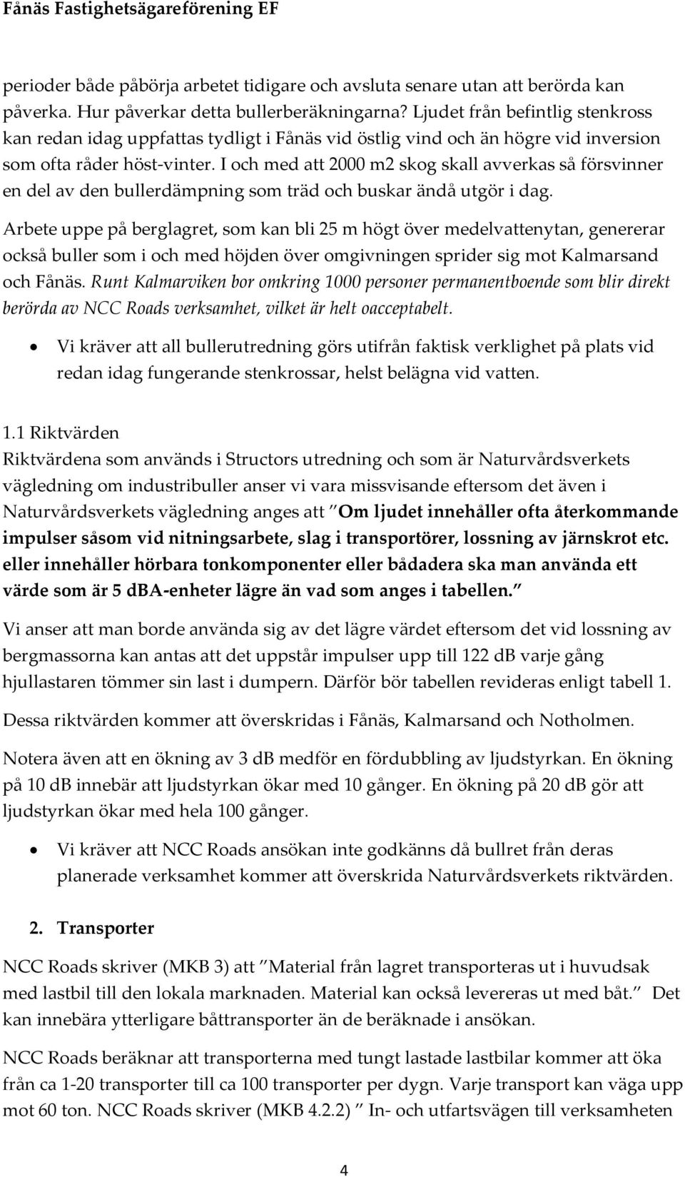 I och med att 2000 m2 skog skall avverkas så försvinner en del av den bullerdämpning som träd och buskar ändå utgör i dag.