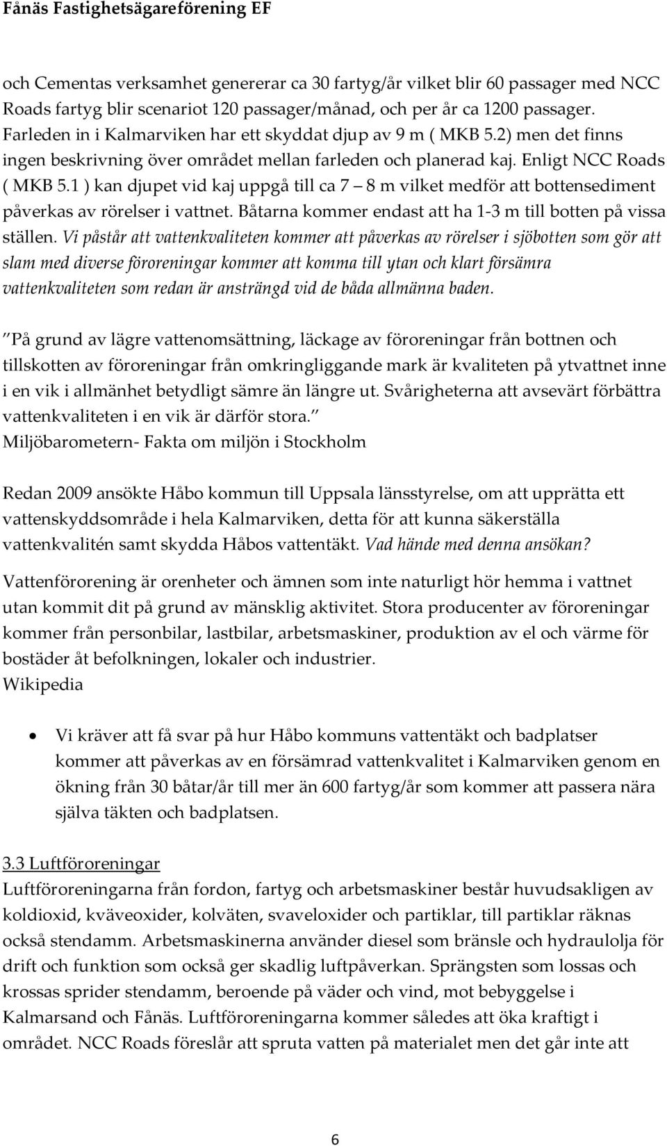 1 ) kan djupet vid kaj uppgå till ca 7 8 m vilket medför att bottensediment påverkas av rörelser i vattnet. Båtarna kommer endast att ha 1-3 m till botten på vissa ställen.