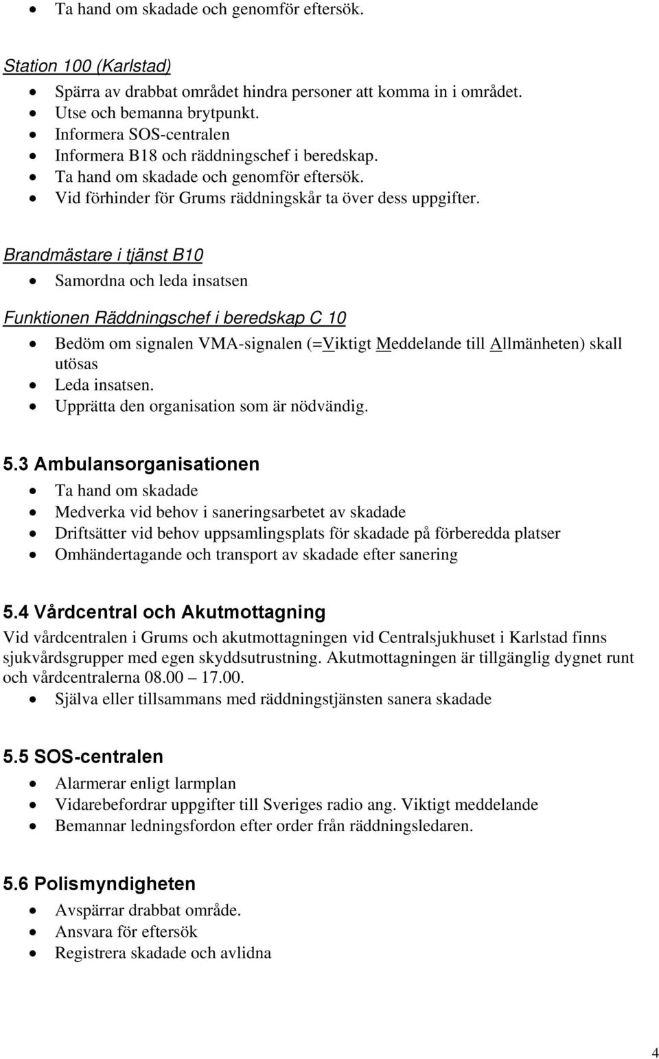 Brandmästare i tjänst B10 Samordna och leda insatsen Funktionen Räddningschef i beredskap C 10 Bedöm om signalen VMA-signalen (=Viktigt Meddelande till Allmänheten) skall utösas Leda insatsen.