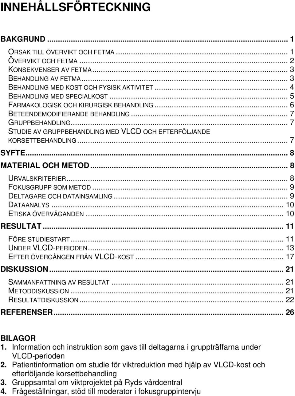 .. 7 STUDIE AV GRUPPBEHANDLING MED VLCD OCH EFTERFÖLJANDE KORSETTBEHANDLING... 7 SYFTE... 8 MATERIAL OCH METOD... 8 URVALSKRITERIER... 8 FOKUSGRUPP SOM METOD... 9 DELTAGARE OCH DATAINSAMLING.