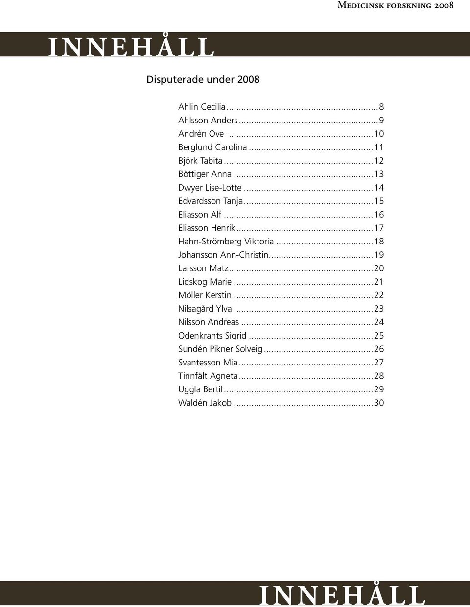 ..18 Johansson Ann-Christin...19 Larsson Matz...20 Lidskog Marie...21 Möller Kerstin...22 Nilsagård Ylva...23 Nilsson Andreas.