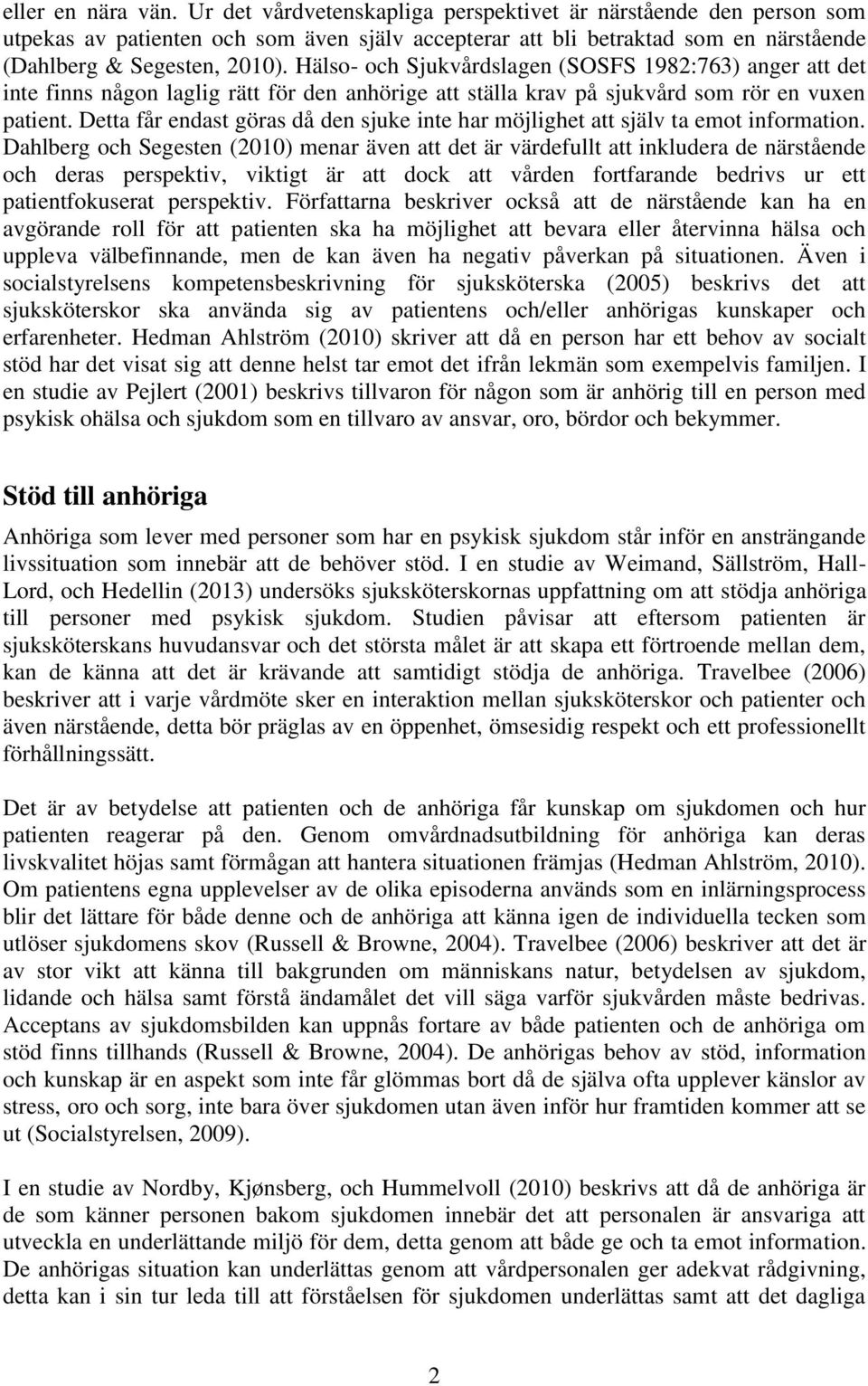 Hälso- och Sjukvårdslagen (SOSFS 1982:763) anger att det inte finns någon laglig rätt för den anhörige att ställa krav på sjukvård som rör en vuxen patient.