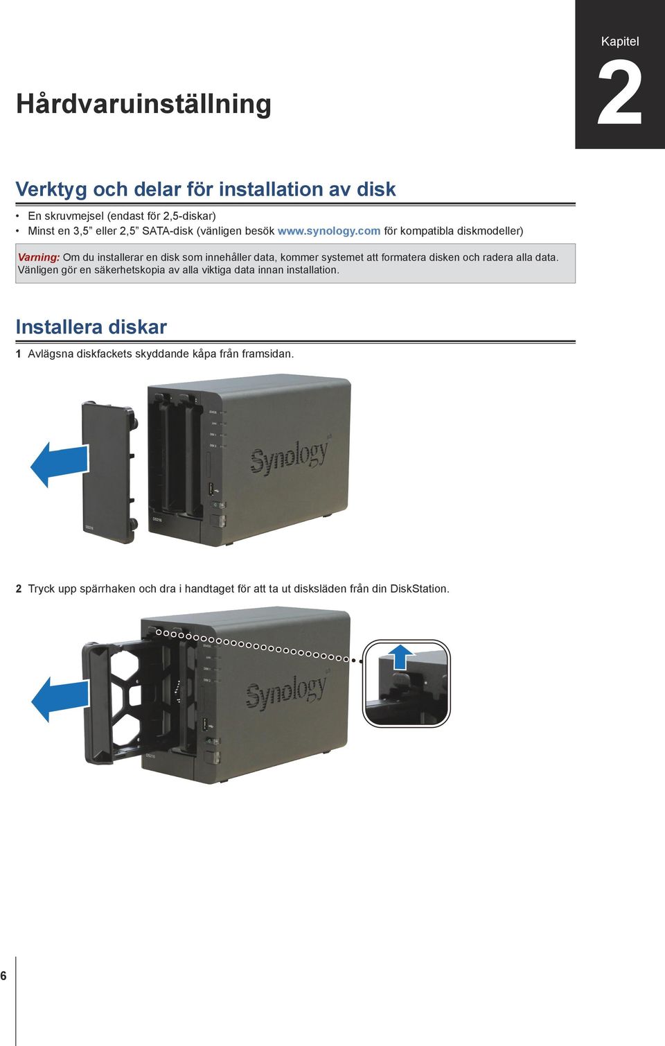 com för kompatibla diskmodeller) Varning: Om du installerar en disk som innehåller data, kommer systemet att formatera disken och radera