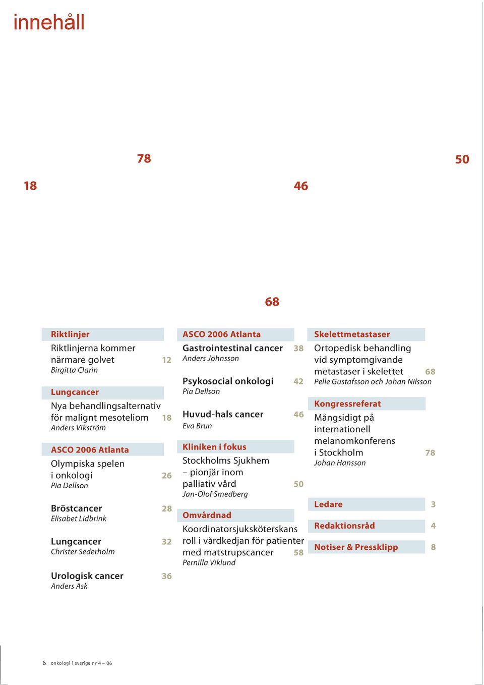 Psykosocial onkologi 42 Pia Dellson Huvud-hals cancer 46 Eva Brun Kliniken i fokus Stockholms Sjukhem pionjär inom palliativ vård 50 Jan-Olof Smedberg Omvårdnad Koordinatorsjuksköterskans roll i