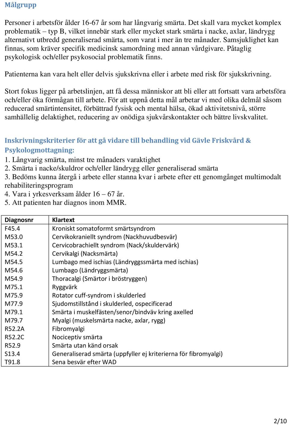 Samsjuklighet kan finnas, som kräver specifik medicinsk samordning med annan vårdgivare. Påtaglig psykologisk och/eller psykosocial problematik finns.