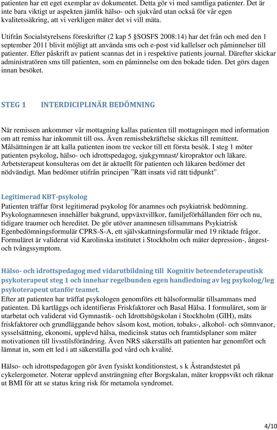 Utifrån Socialstyrelsens föreskrifter (2 kap 5 SOSFS 2008:14) har det från och med den 1 september 2011 blivit möjligt att använda sms och e-post vid kallelser och påminnelser till patienter.