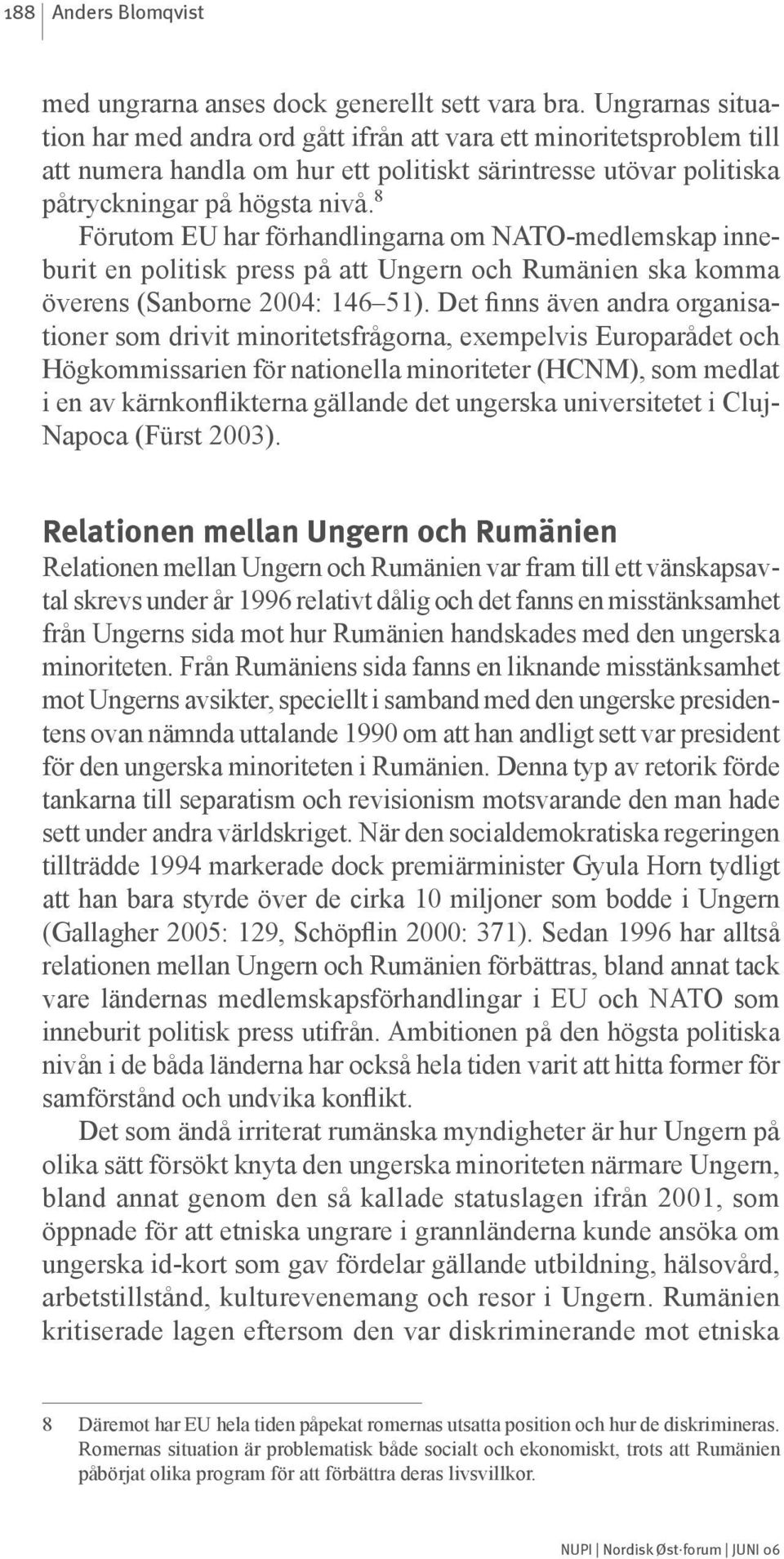 8 Förutom EU har förhandlingarna om NATO-medlemskap inneburit en politisk press på att Ungern och Rumänien ska komma överens (Sanborne 2004: 146 51).