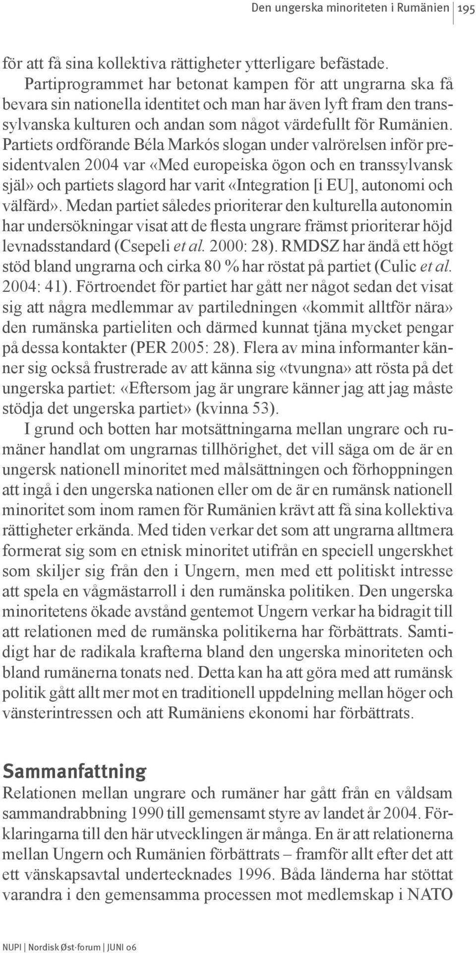 Partiets ordförande Béla Markós slogan under valrörelsen inför presidentvalen 2004 var «Med europeiska ögon och en transsylvansk själ» och partiets slagord har varit «Integration [i EU], autonomi och