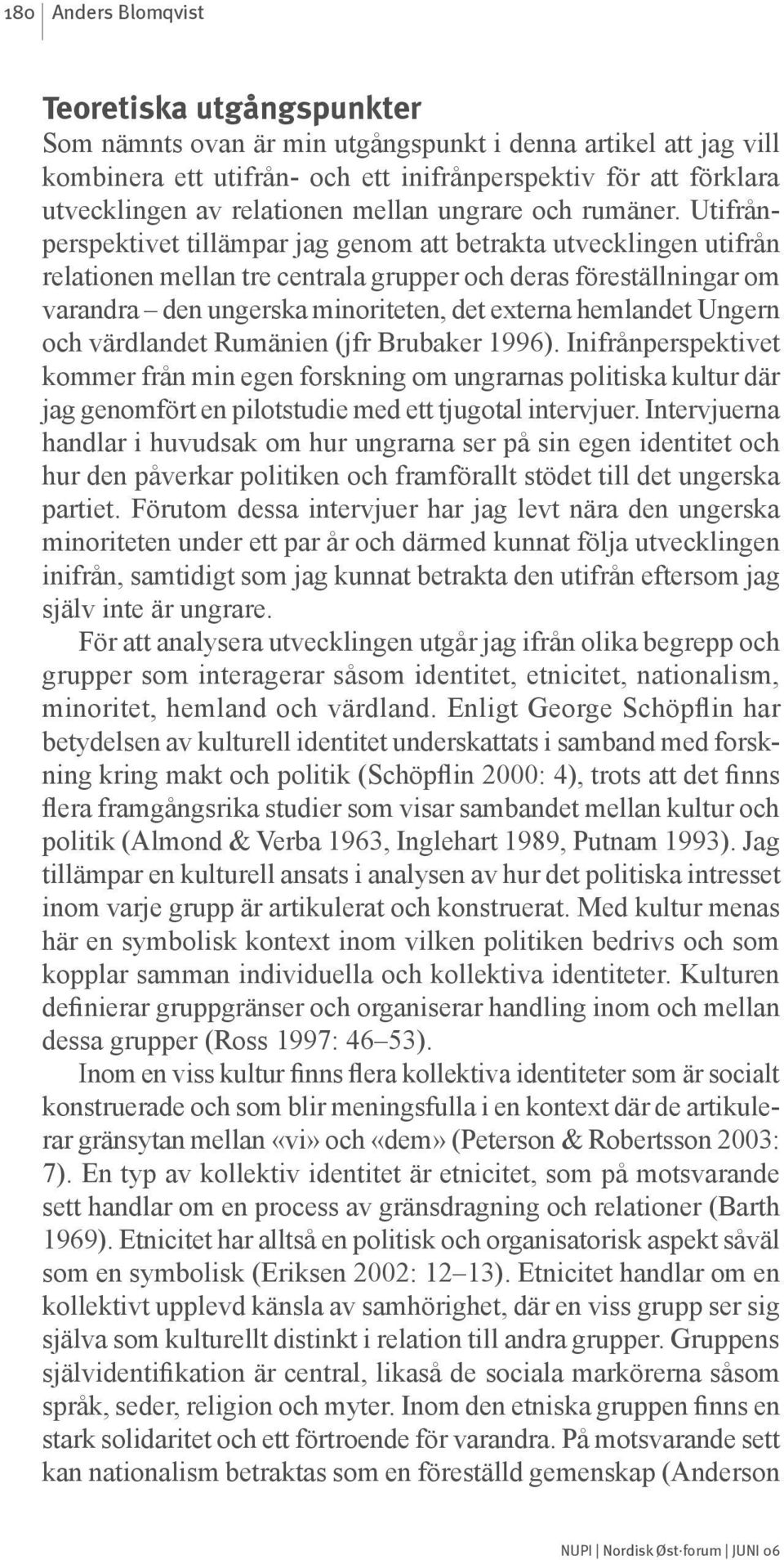 Utifrånperspektivet tillämpar jag genom att betrakta utvecklingen utifrån relationen mellan tre centrala grupper och deras föreställningar om varandra den ungerska minoriteten, det externa hemlandet