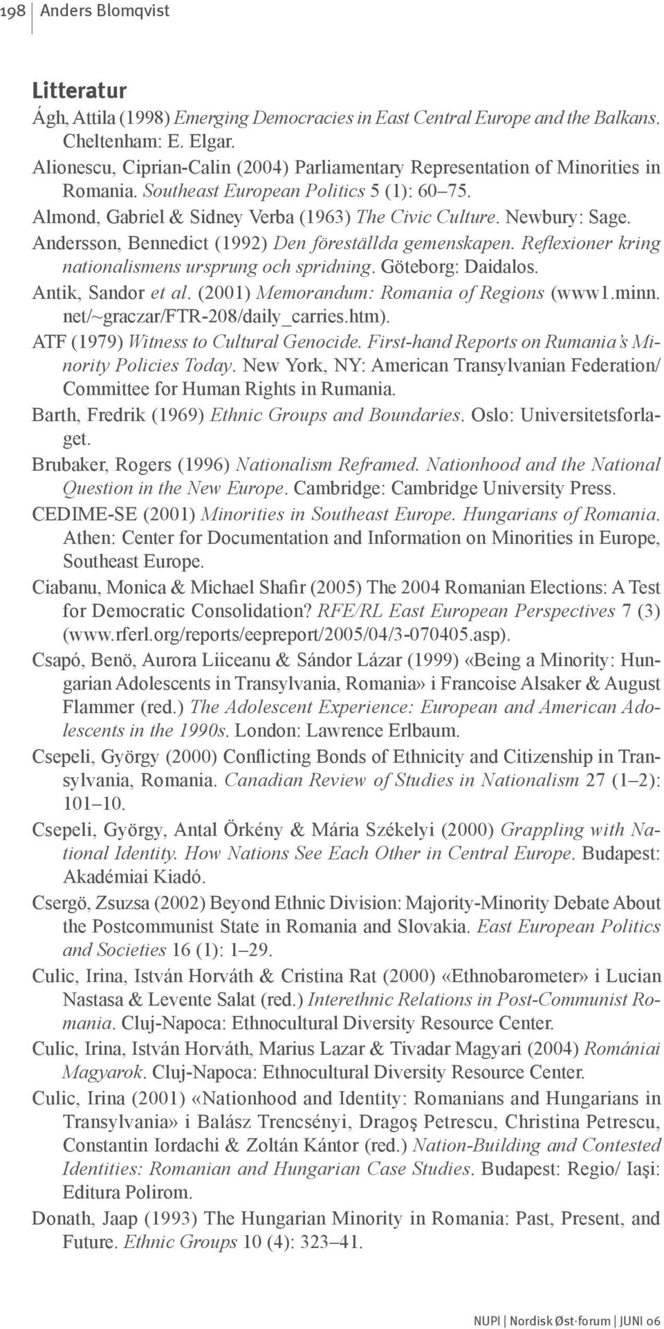 Andersson, Bennedict (1992) Den föreställda gemenskapen. Reflexioner kring nationalismens ursprung och spridning. Göteborg: Daidalos. Antik, Sandor et al. (2001) Memorandum: Romania of Regions (www1.