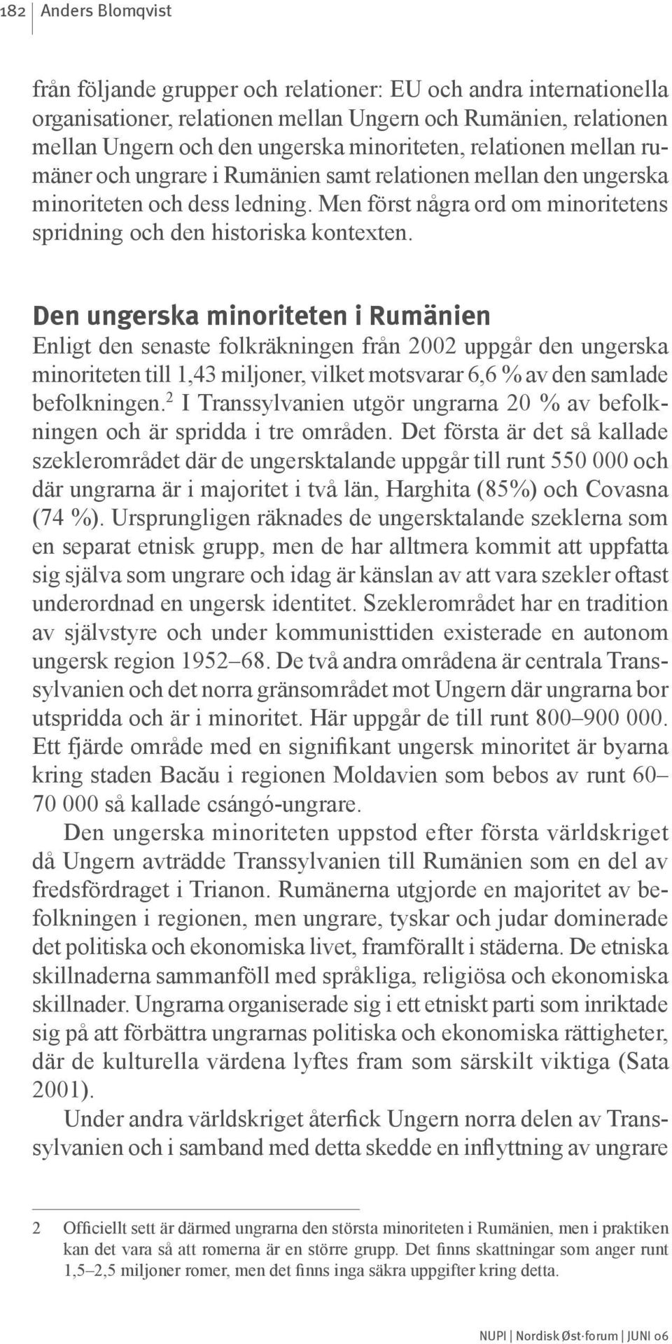 Den ungerska minoriteten i Rumänien Enligt den senaste folkräkningen från 2002 uppgår den ungerska minoriteten till 1,43 miljoner, vilket motsvarar 6,6 % av den samlade befolkningen.