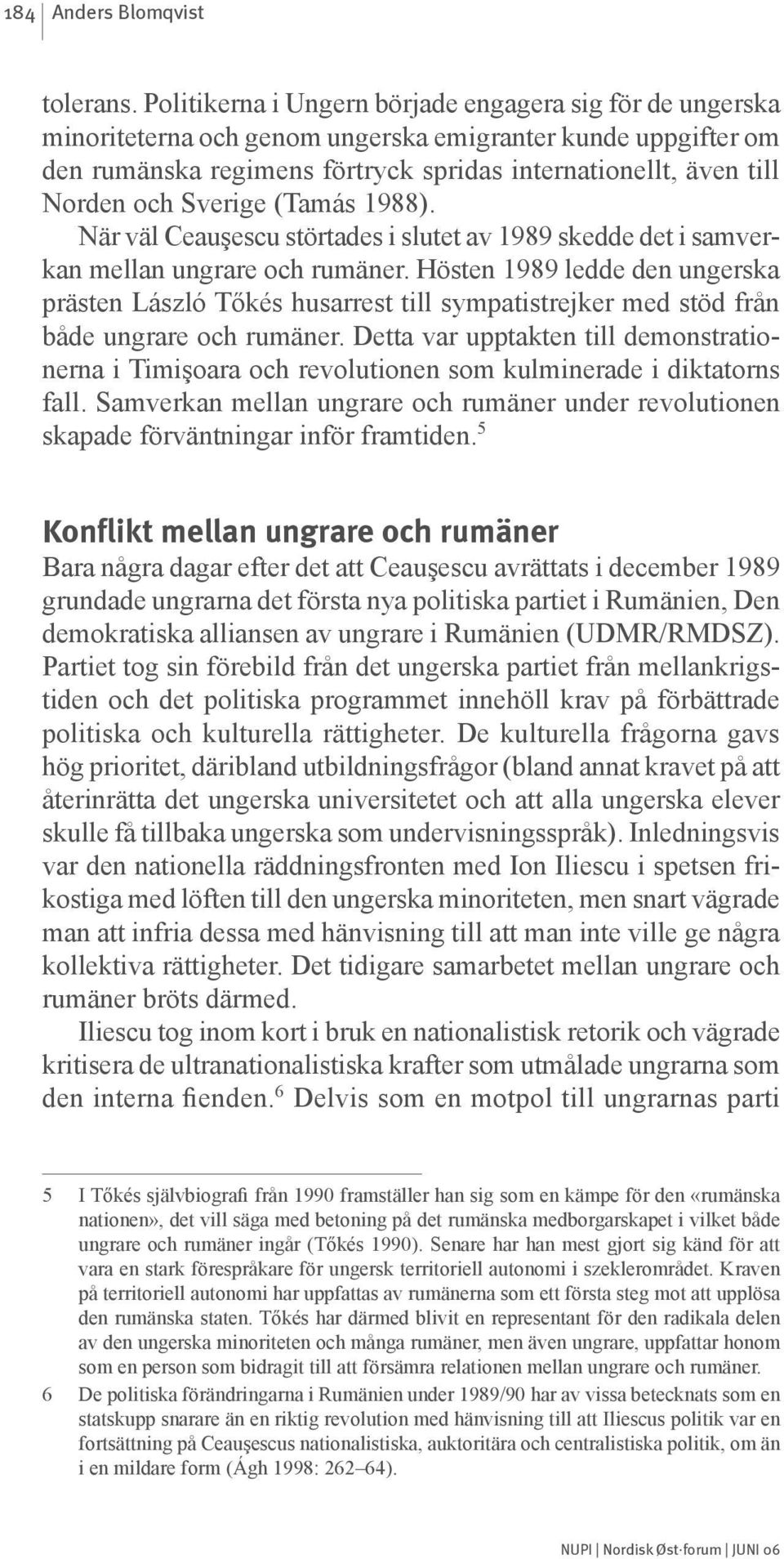 Sverige (Tamás 1988). När väl Ceauşescu störtades i slutet av 1989 skedde det i samverkan mellan ungrare och rumäner.