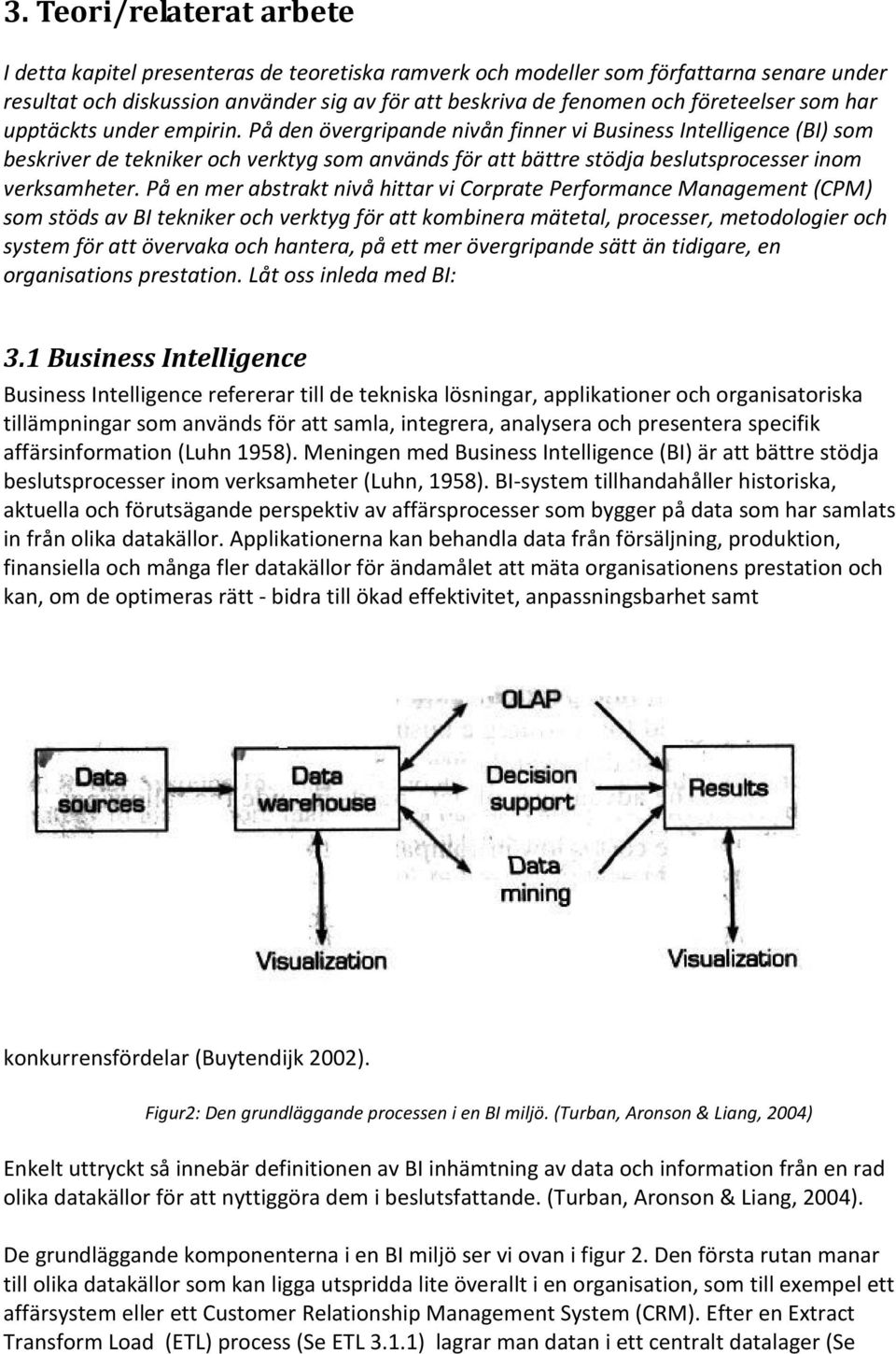 På den övergripande nivån finner vi Business Intelligence (BI) som beskriver de tekniker och verktyg som används för att bättre stödja beslutsprocesser inom verksamheter.