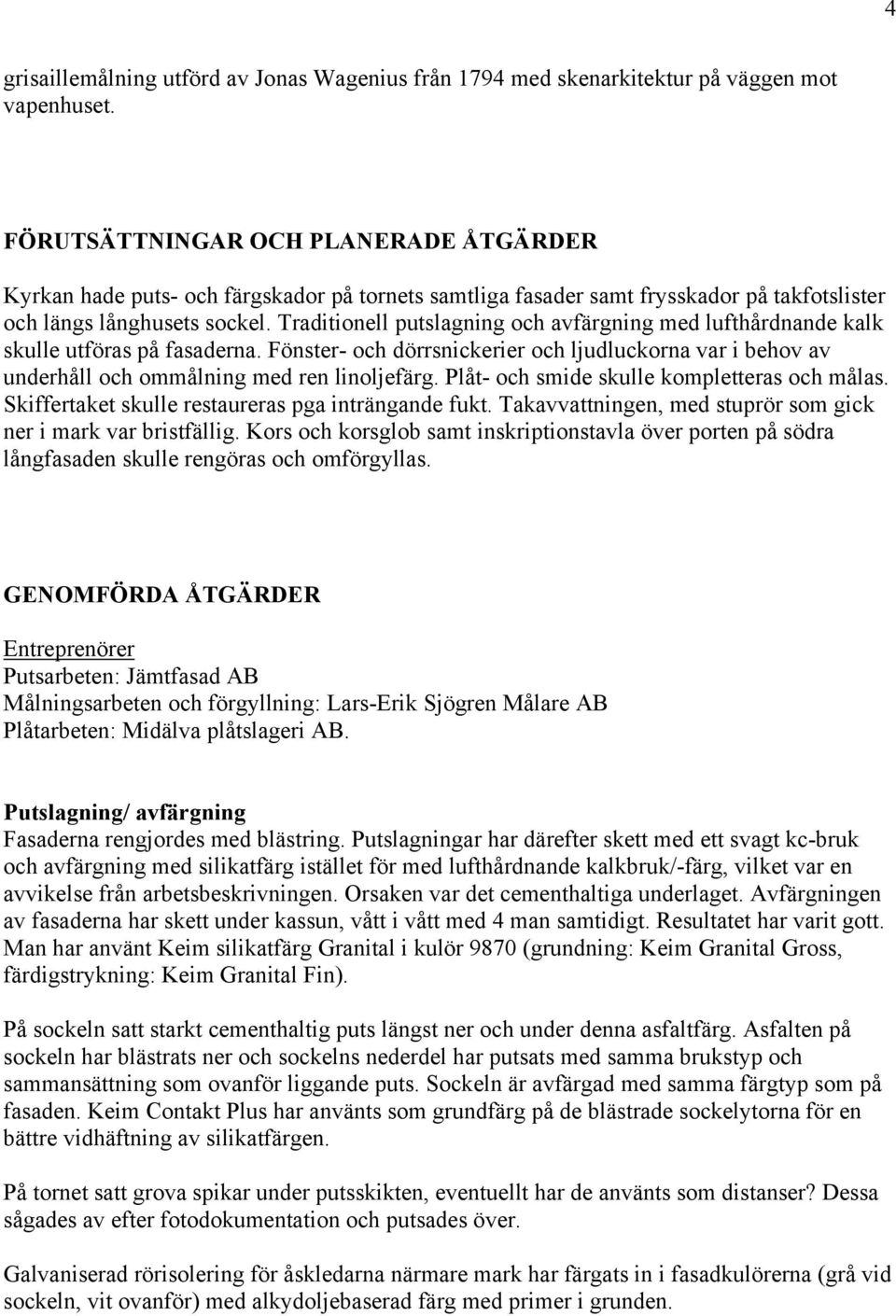 Traditionell putslagning och avfärgning med lufthårdnande kalk skulle utföras på fasaderna. Fönster- och dörrsnickerier och ljudluckorna var i behov av underhåll och ommålning med ren linoljefärg.