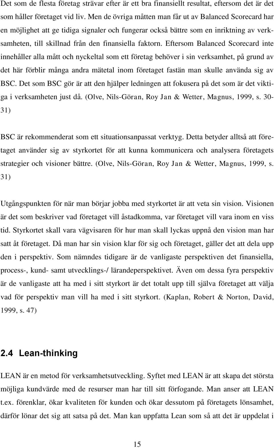 Eftersom Balanced Scorecard inte innehåller alla mått och nyckeltal som ett företag behöver i sin verksamhet, på grund av det här förblir många andra mätetal inom företaget fastän man skulle använda