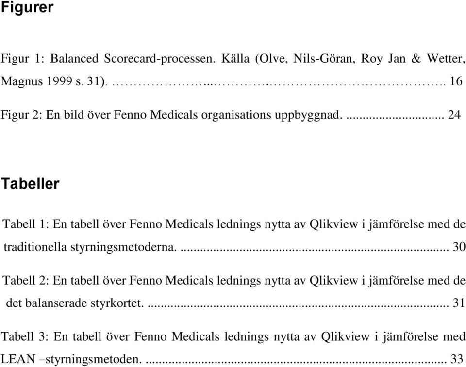 ... 24 Tabeller Tabell 1: En tabell över Fenno Medicals lednings nytta av Qlikview i jämförelse med de traditionella styrningsmetoderna.