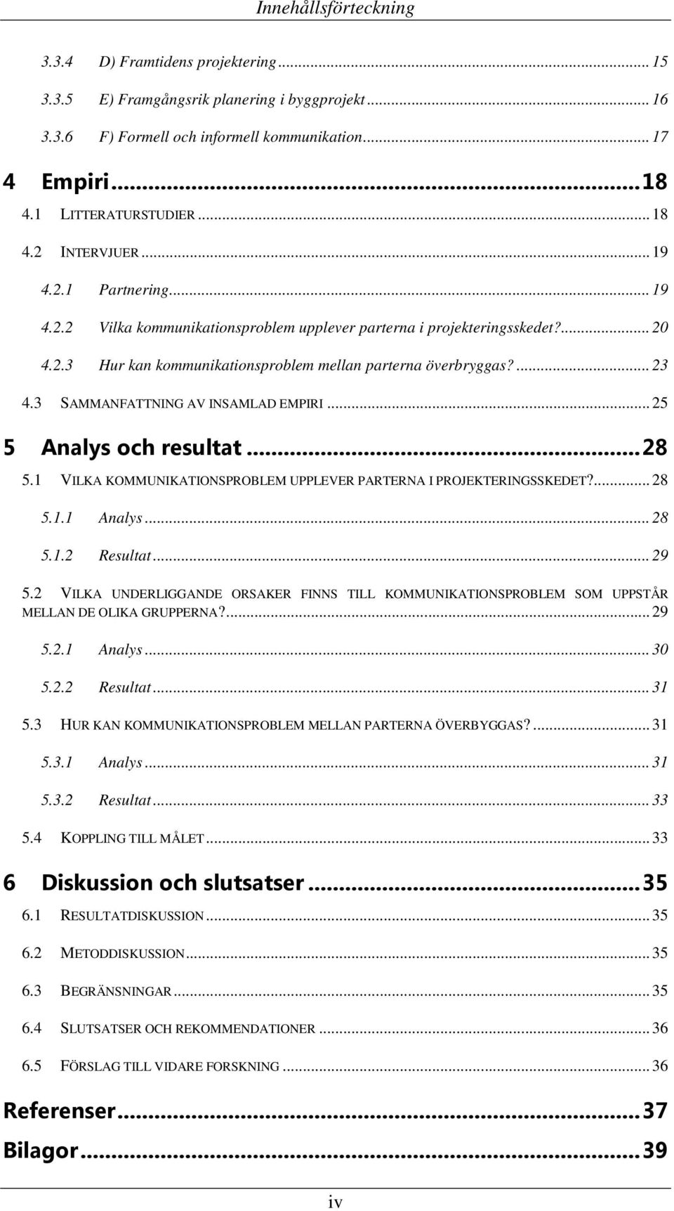 ... 23 4.3 SAMMANFATTNING AV INSAMLAD EMPIRI... 25 5 Analys och resultat... 28 5.1 VILKA KOMMUNIKATIONSPROBLEM UPPLEVER PARTERNA I PROJEKTERINGSSKEDET?... 28 5.1.1 Analys... 28 5.1.2 Resultat... 29 5.