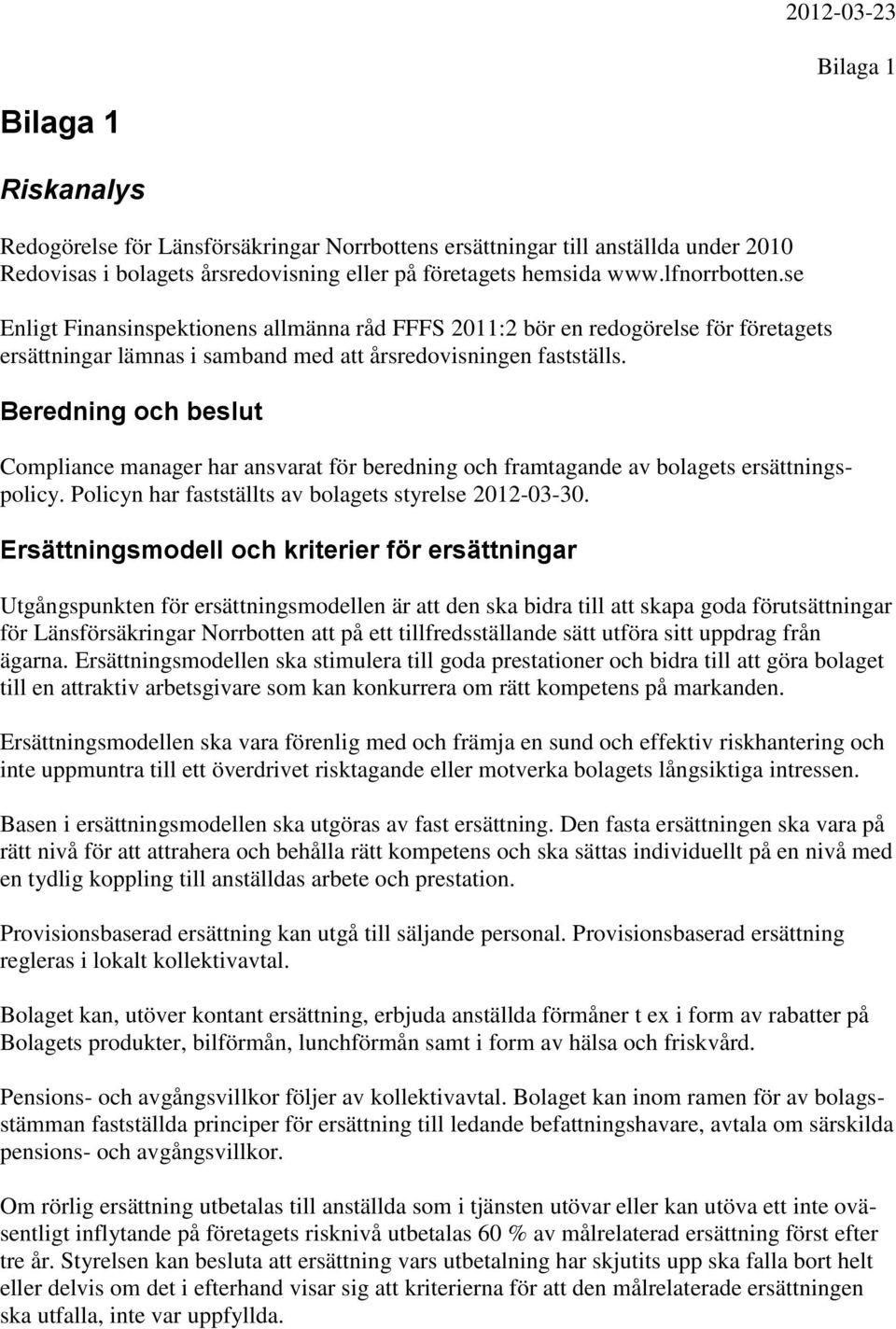 Beredning och beslut Compliance manager har ansvarat för beredning och framtagande av bolagets ersättningspolicy. Policyn har fastställts av bolagets styrelse 2012-03-30.