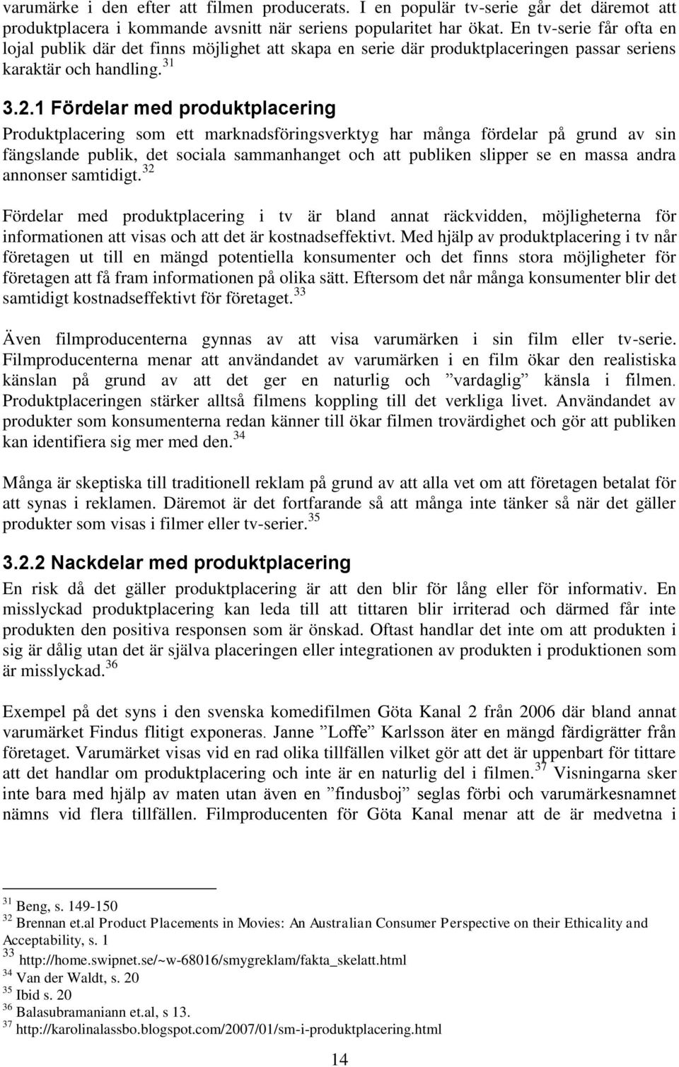 1 Fördelar med produktplacering Produktplacering som ett marknadsföringsverktyg har många fördelar på grund av sin fängslande publik, det sociala sammanhanget och att publiken slipper se en massa