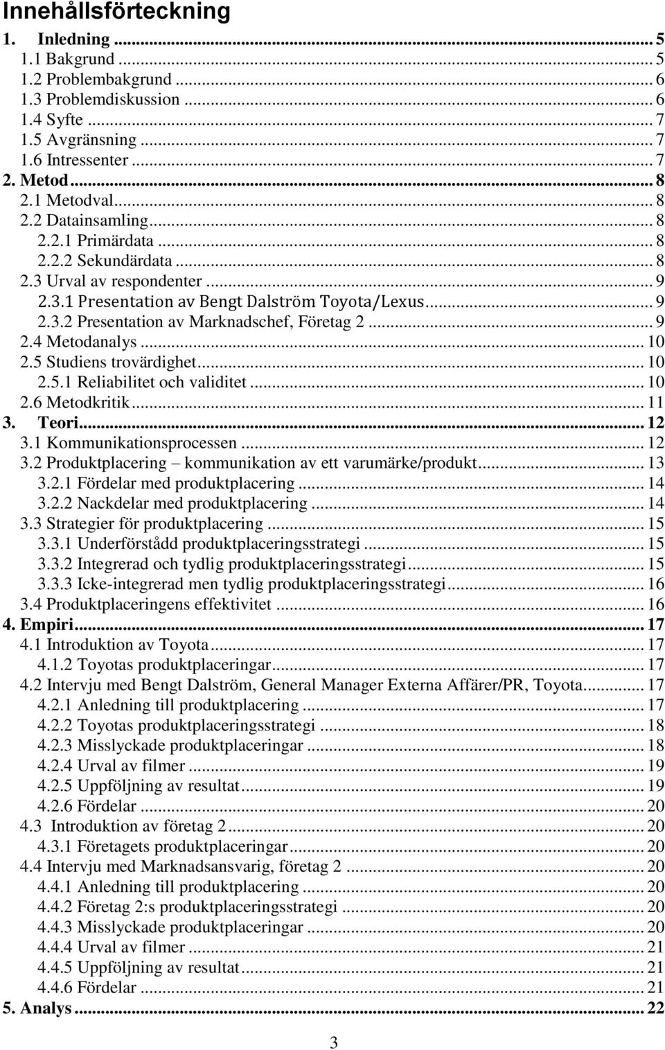 .. 10 2.5 Studiens trovärdighet... 10 2.5.1 Reliabilitet och validitet... 10 2.6 Metodkritik... 11 3. Teori... 12 3.1 Kommunikationsprocessen... 12 3.2 Produktplacering kommunikation av ett varumärke/produkt.