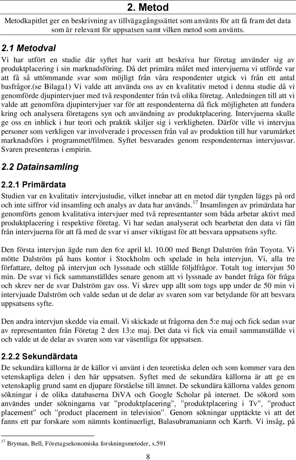 Då det primära målet med intervjuerna vi utförde var att få så uttömmande svar som möjligt från våra respondenter utgick vi från ett antal basfrågor.