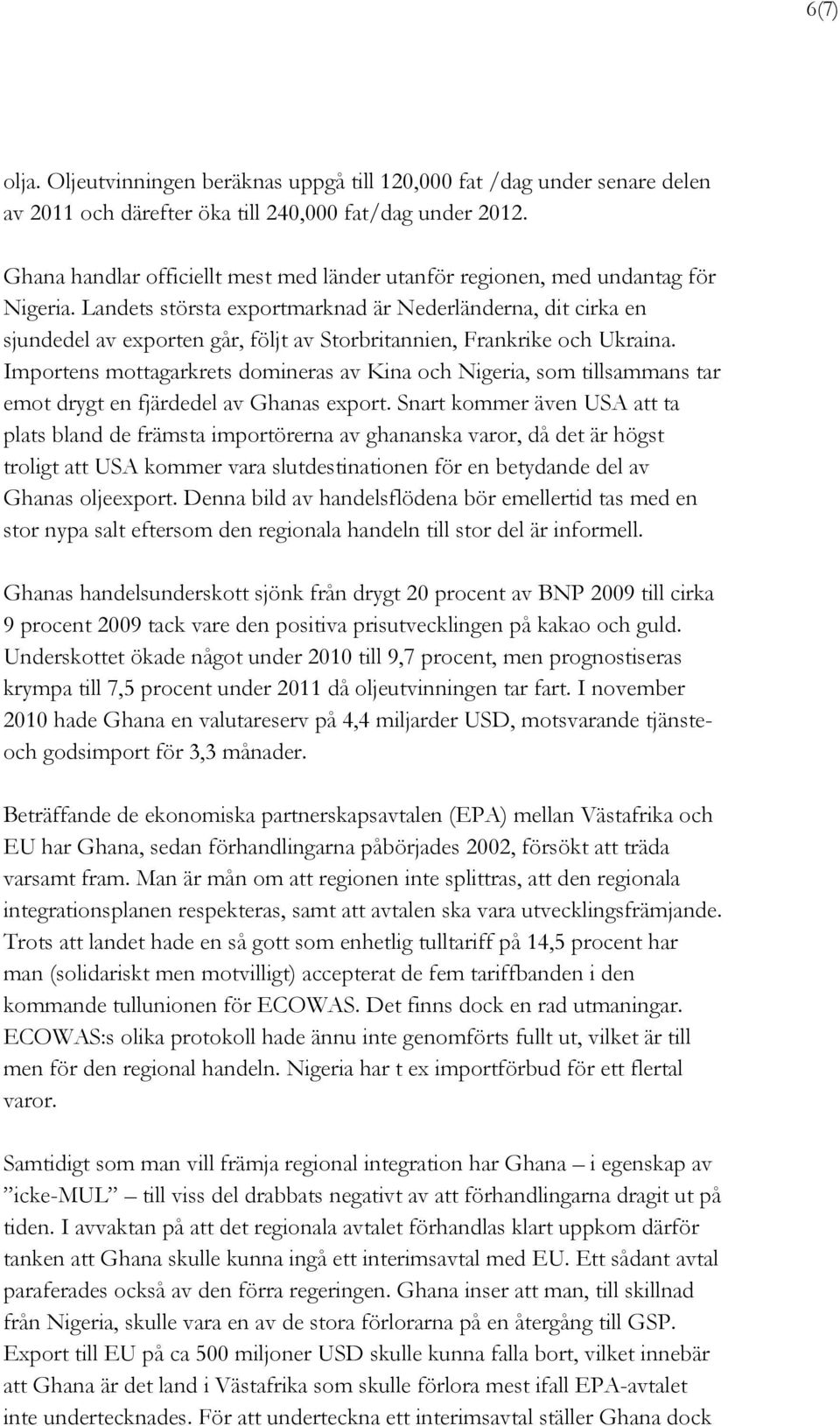 Landets största exportmarknad är Nederländerna, dit cirka en sjundedel av exporten går, följt av Storbritannien, Frankrike och Ukraina.