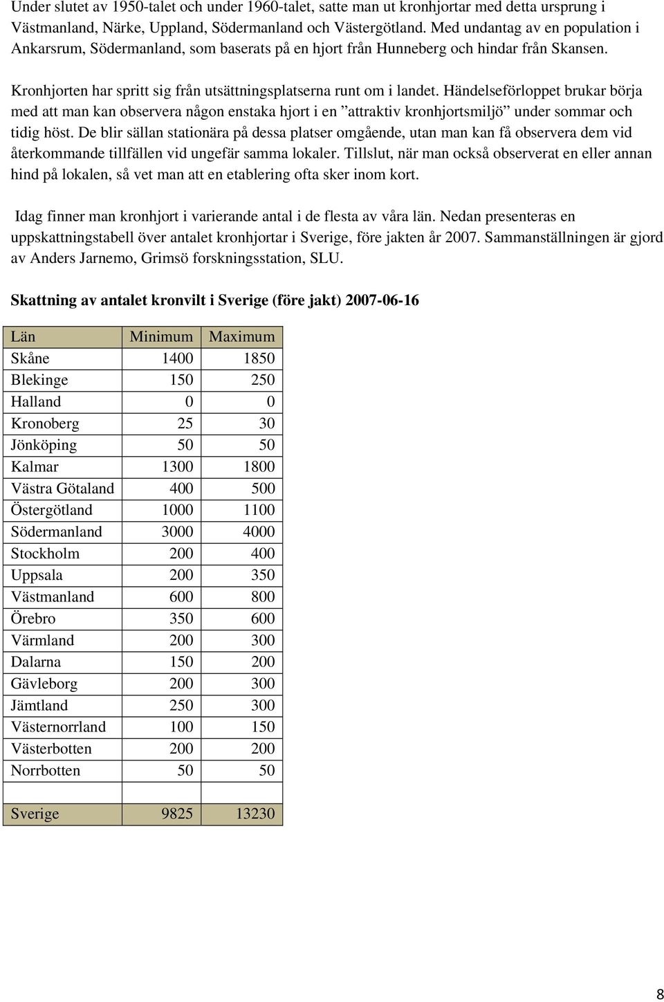 Händelseförloppet brukar börja med att man kan observera någon enstaka hjort i en attraktiv kronhjortsmiljö under sommar och tidig höst.