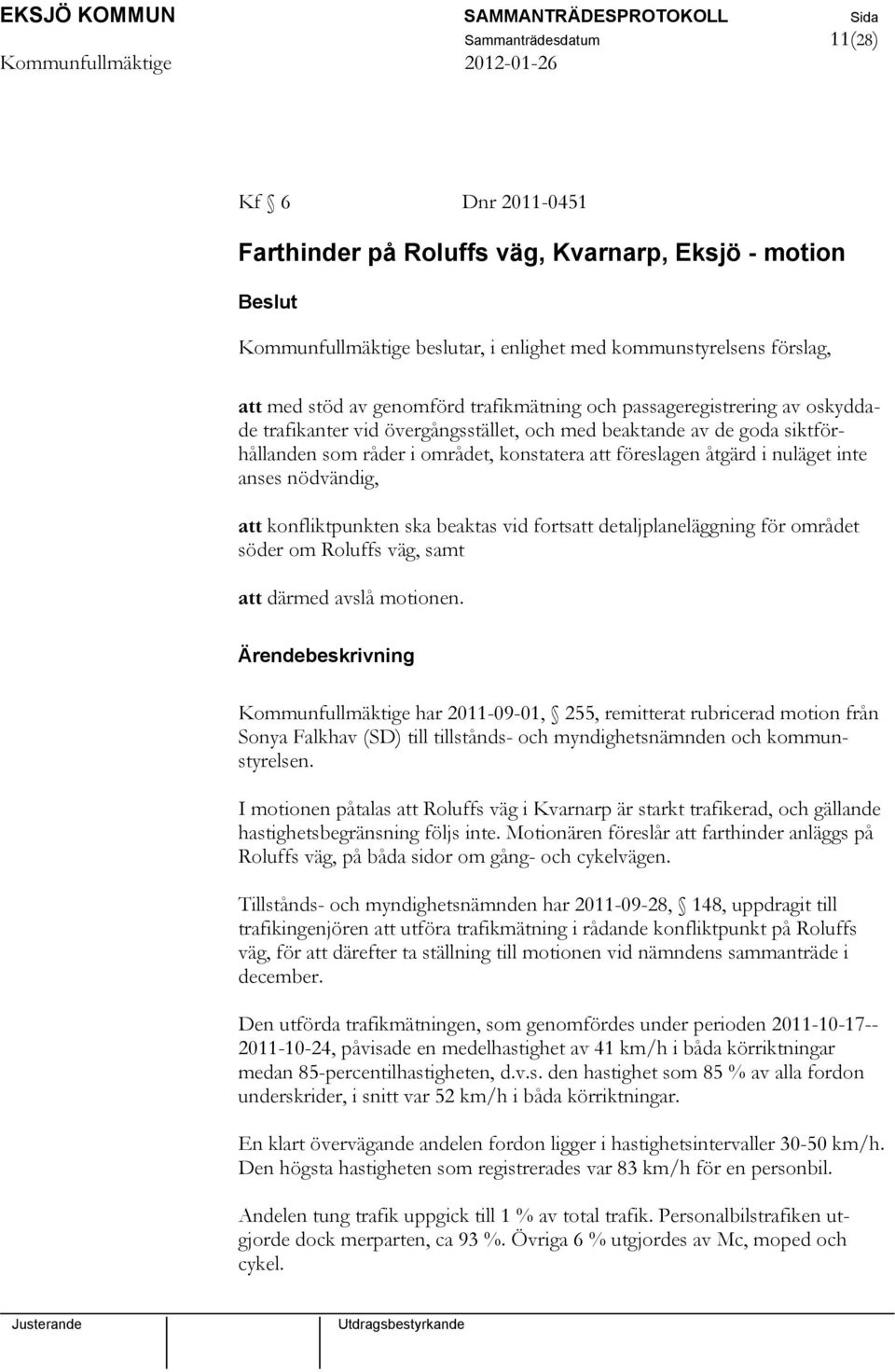 anses nödvändig, att konfliktpunkten ska beaktas vid fortsatt detaljplaneläggning för området söder om Roluffs väg, samt att därmed avslå motionen.