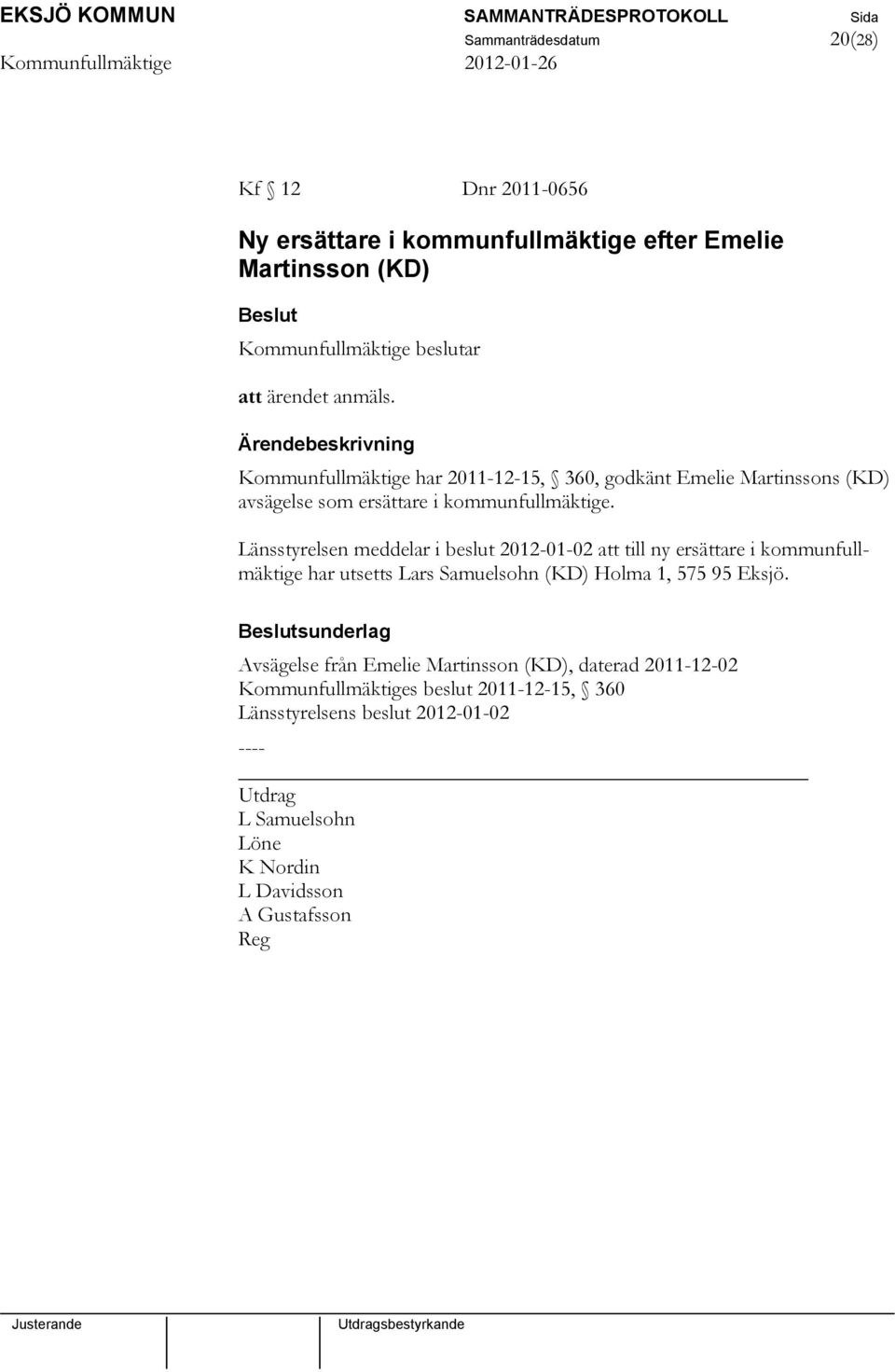 Länsstyrelsen meddelar i beslut 2012-01-02 att till ny ersättare i kommunfullmäktige har utsetts Lars Samuelsohn (KD) Holma 1, 575 95 Eksjö.