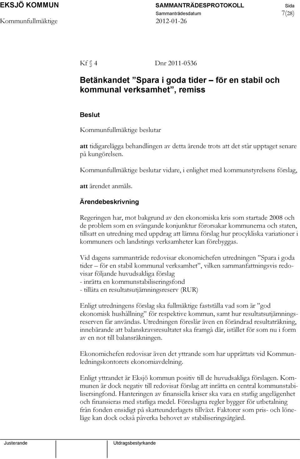 Regeringen har, mot bakgrund av den ekonomiska kris som startade 2008 och de problem som en svängande konjunktur förorsakar kommunerna och staten, tillsatt en utredning med uppdrag att lämna förslag