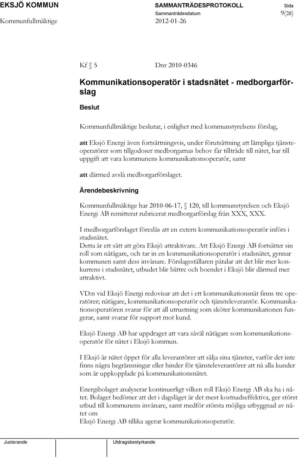 därmed avslå medborgarförslaget. Kommunfullmäktige har 2010-06-17, 120, till kommunstyrelsen och Eksjö Energi AB remitterat rubricerat medborgarförslag från XXX, XXX.