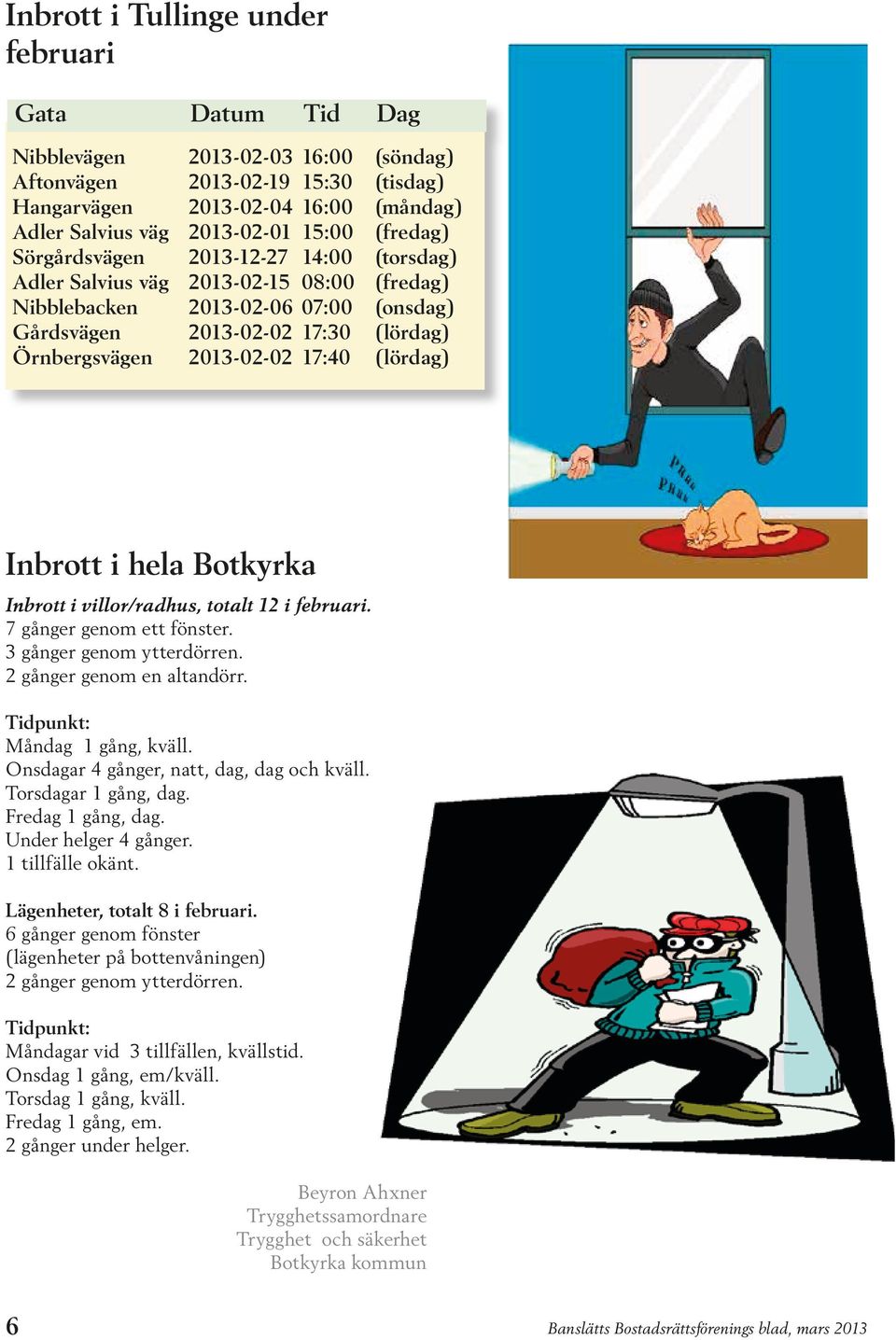 2013-02-02 17:40 (lördag) Inbrott i hela Botkyrka Inbrott i villor/radhus, totalt 12 i februari. 7 gånger genom ett fönster. 3 gånger genom ytterdörren. 2 gånger genom en altandörr.