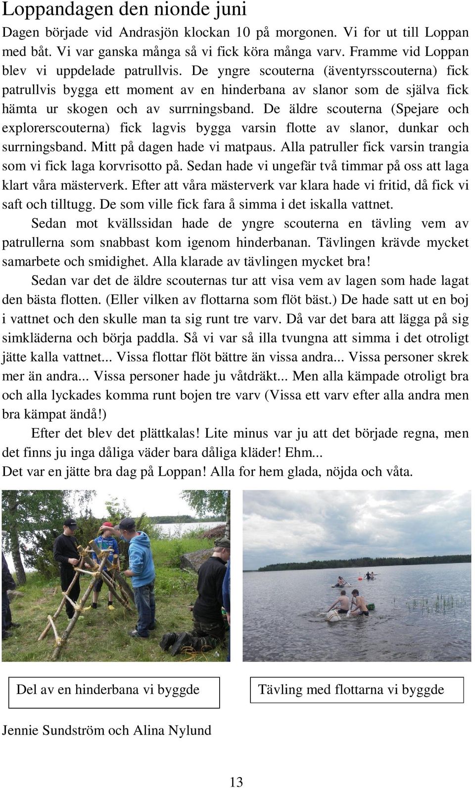 De yngre scouterna (äventyrsscouterna) fick patrullvis bygga ett moment av en hinderbana av slanor som de själva fick hämta ur skogen och av surrningsband.