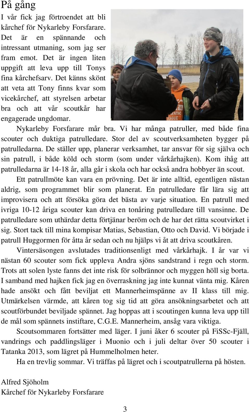 Det känns skönt att veta att Tony finns kvar som vicekårchef, att styrelsen arbetar bra och att vår scoutkår har engagerade ungdomar. Nykarleby Forsfarare mår bra.