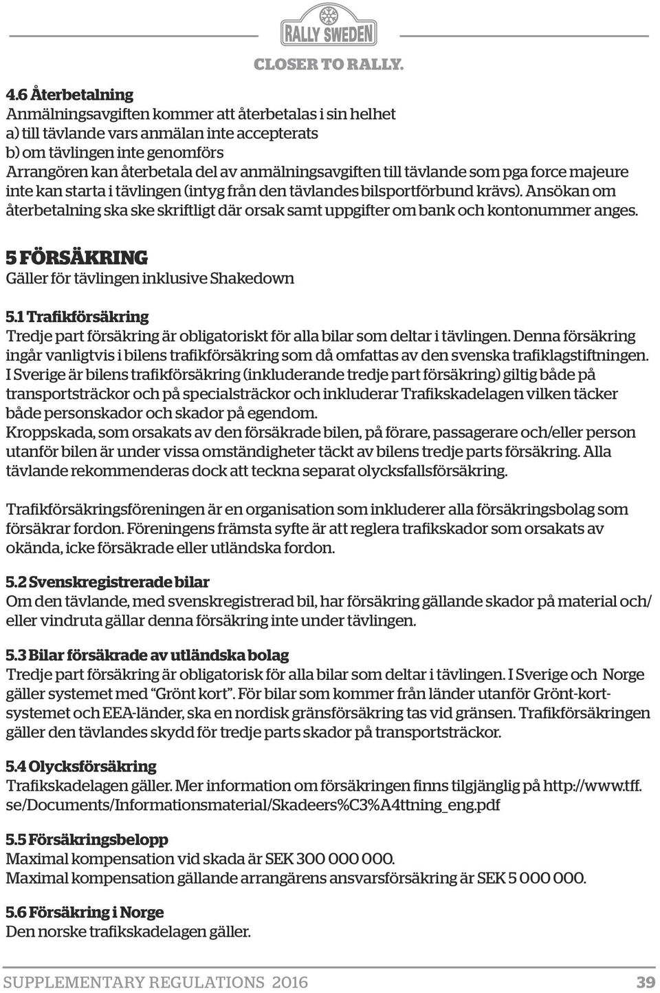 Ansökan om återbetalning ska ske skriftligt där orsak samt uppgifter om bank och kontonummer anges. 5 FÖRSÄKRING Gäller för tävlingen inklusive Shakedown 5.