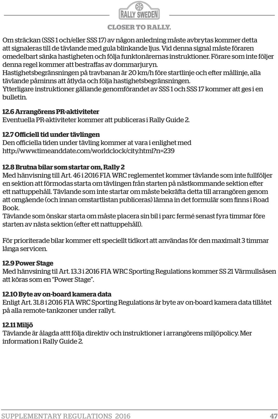 Hastighetsbegränsningen på travbanan är 20 km/h före startlinje och efter mållinje, alla tävlande påminns att åtlyda och följa hastighetsbegränsningen.