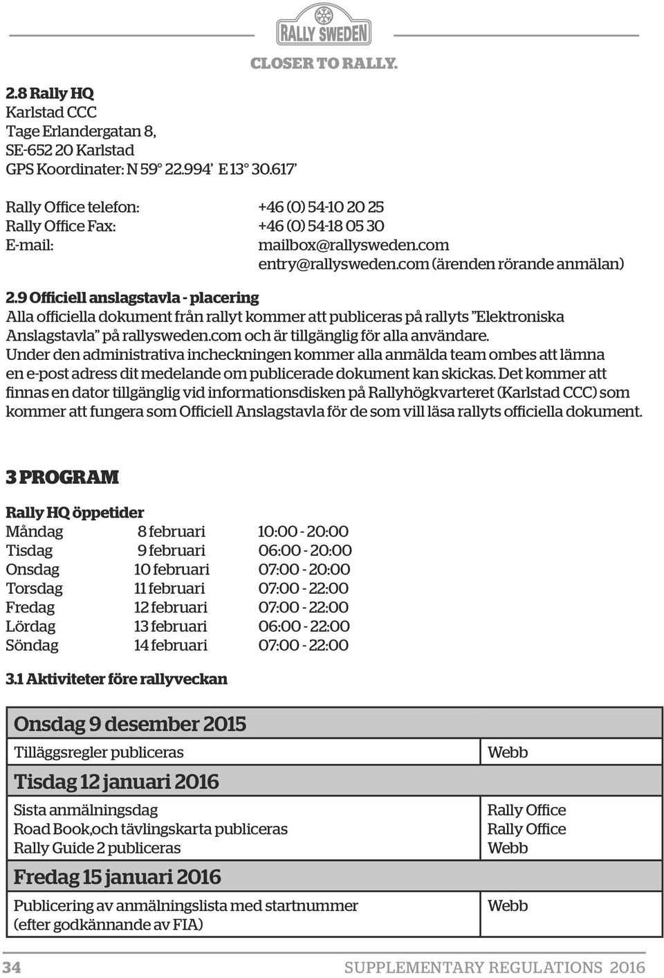 9 Officiell anslagstavla - placering Alla officiella dokument från rallyt kommer att publiceras på rallyts Elektroniska Anslagstavla på rallysweden.com och är tillgänglig för alla användare.