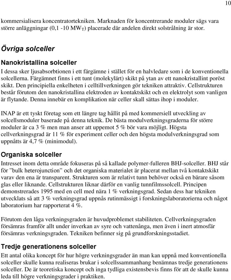 Färgämnet finns i ett tunt (molekylärt) skikt på ytan av ett nanokristallint poröst skikt. Den principiella enkelheten i celltillverkningen gör tekniken attraktiv.