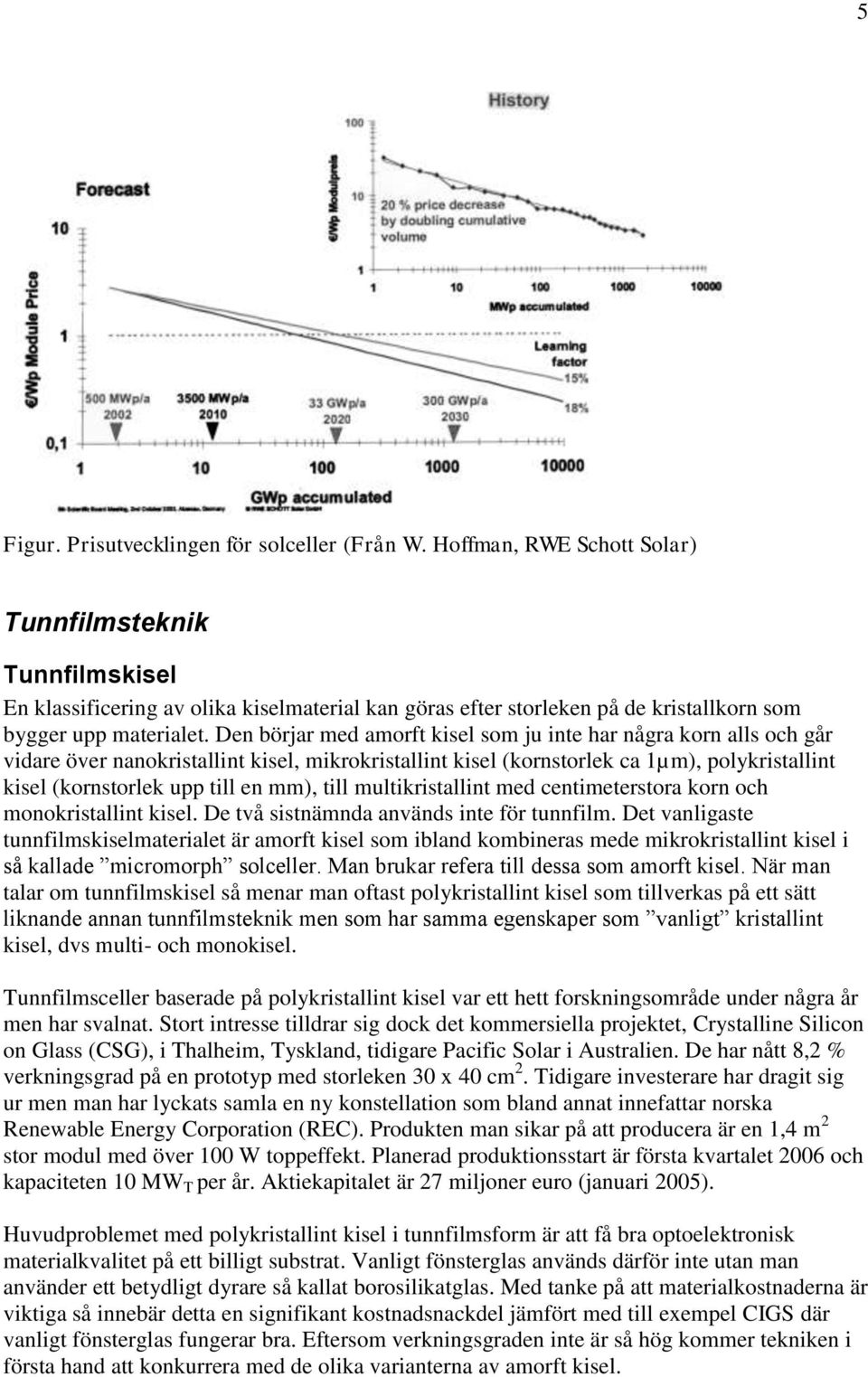 Den börjar med amorft kisel som ju inte har några korn alls och går vidare över nanokristallint kisel, mikrokristallint kisel (kornstorlek ca 1µm), polykristallint kisel (kornstorlek upp till en mm),