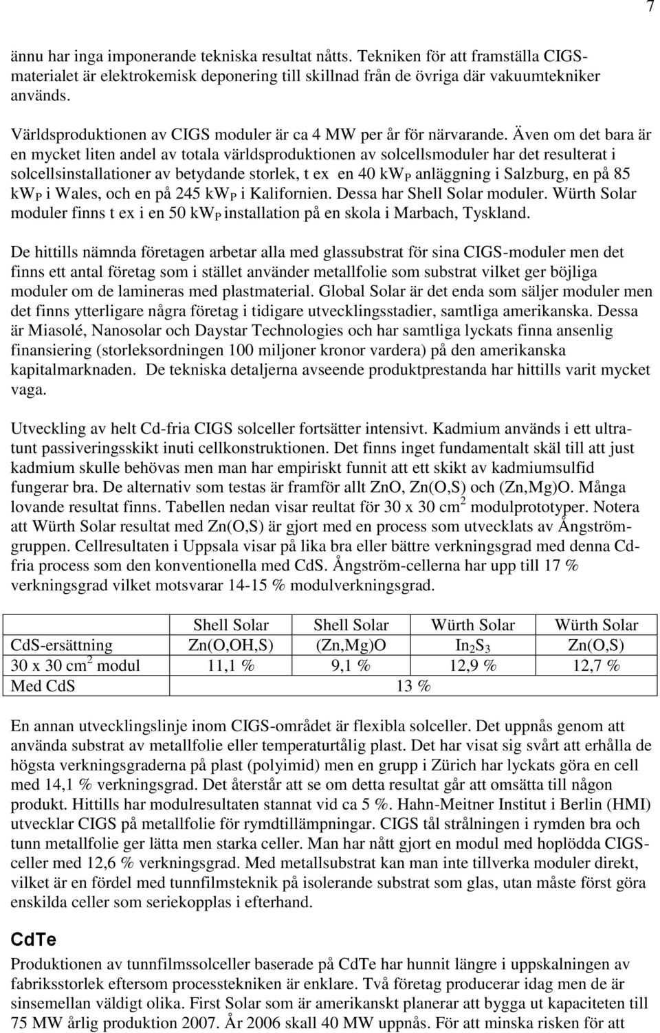 Även om det bara är en mycket liten andel av totala världsproduktionen av solcellsmoduler har det resulterat i solcellsinstallationer av betydande storlek, t ex en 40 kw P anläggning i Salzburg, en