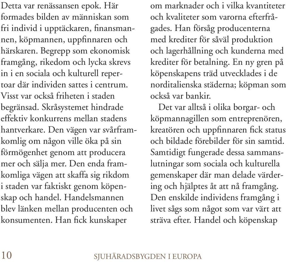 Skråsystemet hindrade effektiv konkurrens mellan stadens hantverkare. Den vägen var svårframkomlig om någon ville öka på sin förmögenhet genom att producera mer och sälja mer.