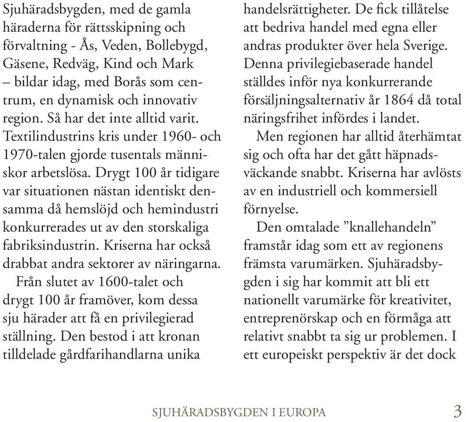 Drygt 100 år tidigare var situationen nästan identiskt densamma då hemslöjd och hemindustri konkurrerades ut av den storskaliga fabriksindustrin.