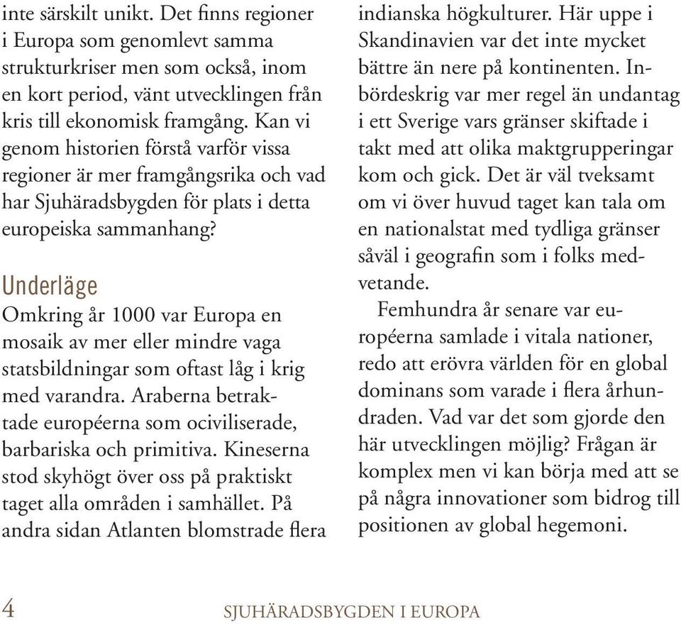 Underläge Omkring år 1000 var Europa en mosaik av mer eller mindre vaga statsbildningar som oftast låg i krig med varandra. Araberna betraktade européerna som ociviliserade, barbariska och primitiva.