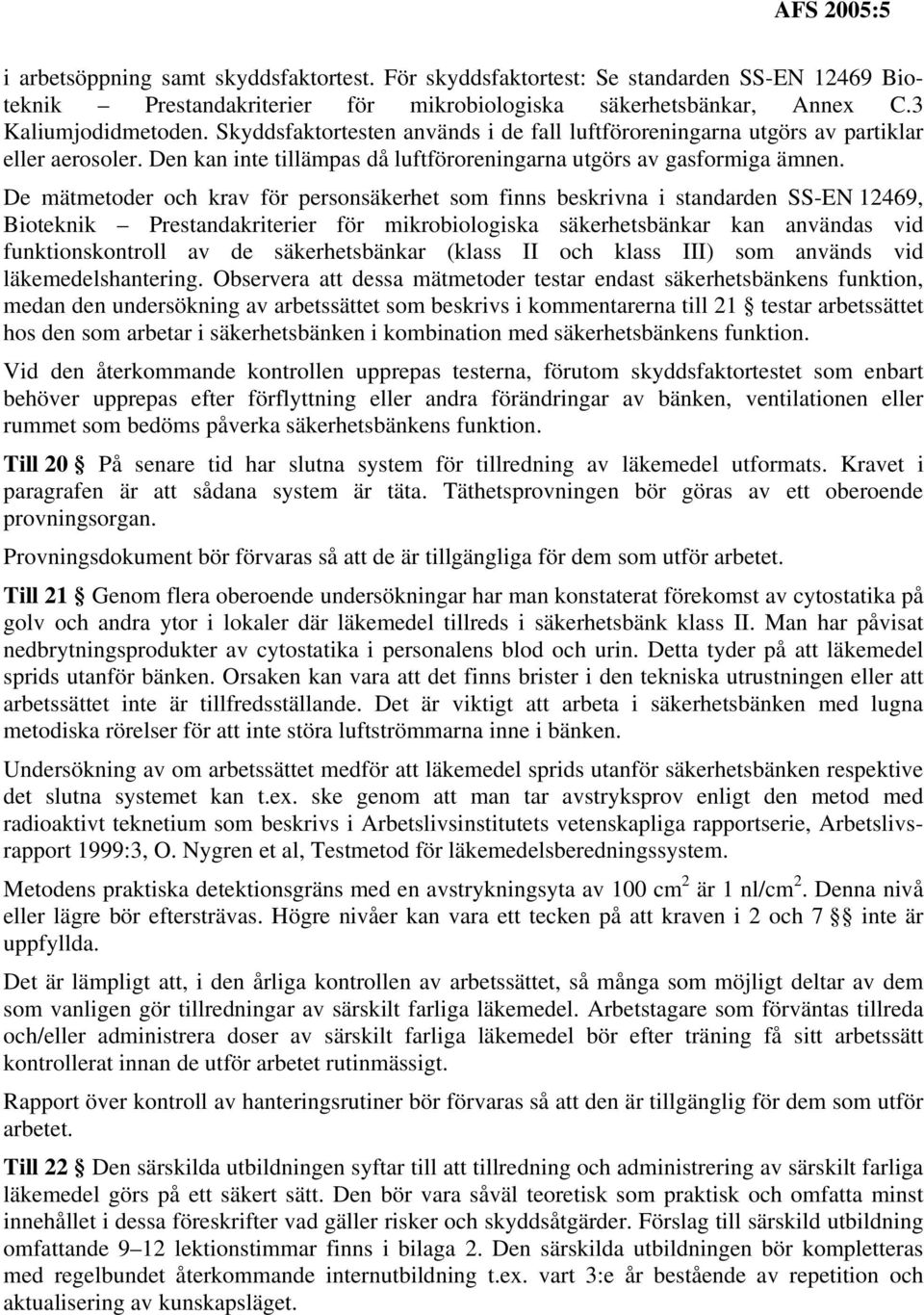 De mätmetoder och krav för personsäkerhet som finns beskrivna i standarden SS-EN 12469, Bioteknik Prestandakriterier för mikrobiologiska säkerhetsbänkar kan användas vid funktionskontroll av de