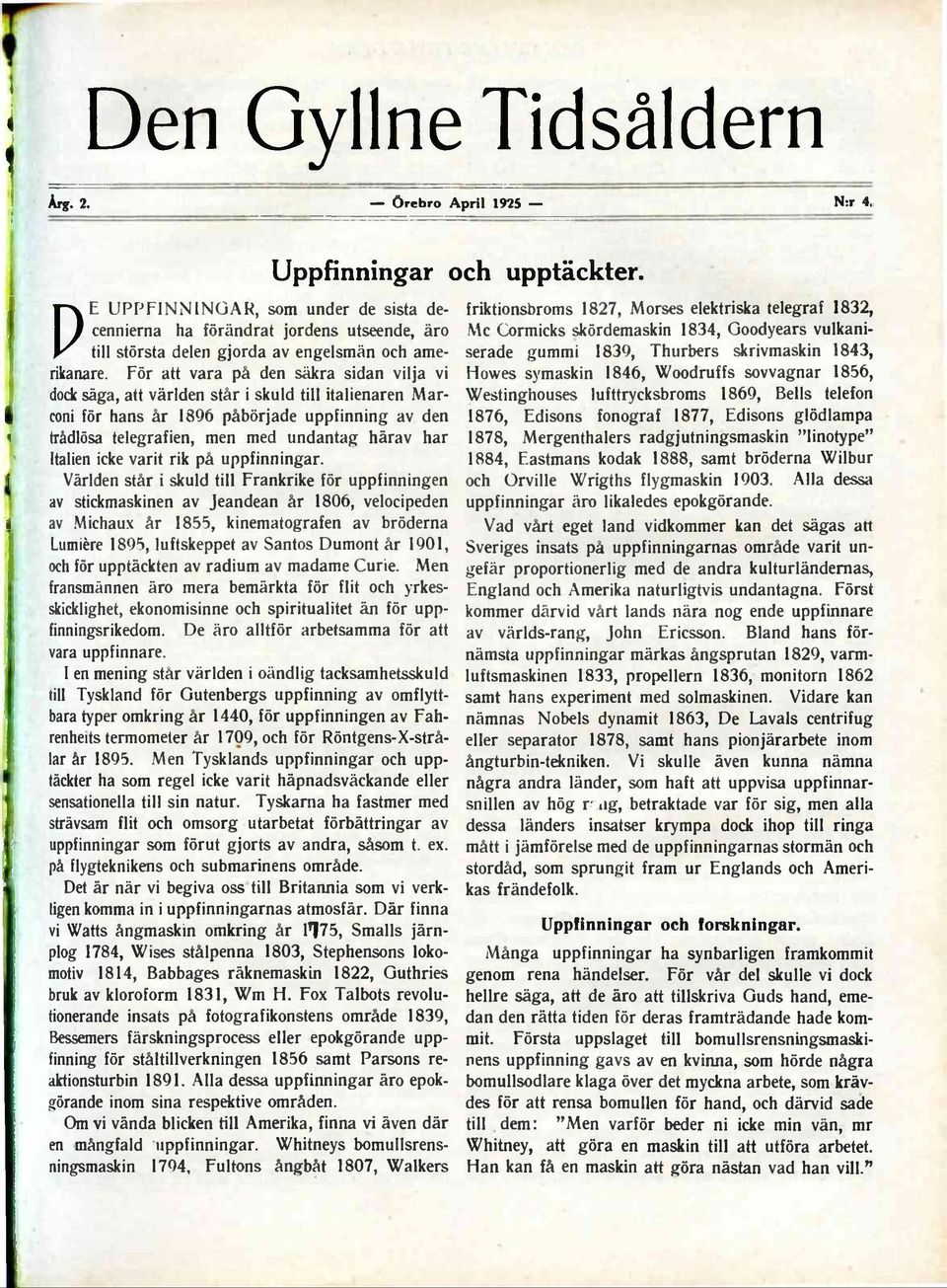 För att vara på den säkra sidan vilja vi dock säga, att världen står i skuld till italienaren Marconi för hans år 1896 påbörjade uppfinning av den t trådlösa telegrafien, men med undantag härav har