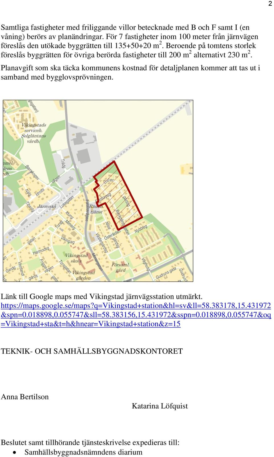 Beroende på tomtens storlek föreslås byggrätten för övriga berörda fastigheter till 200 m 2 alternativt 230 m 2.