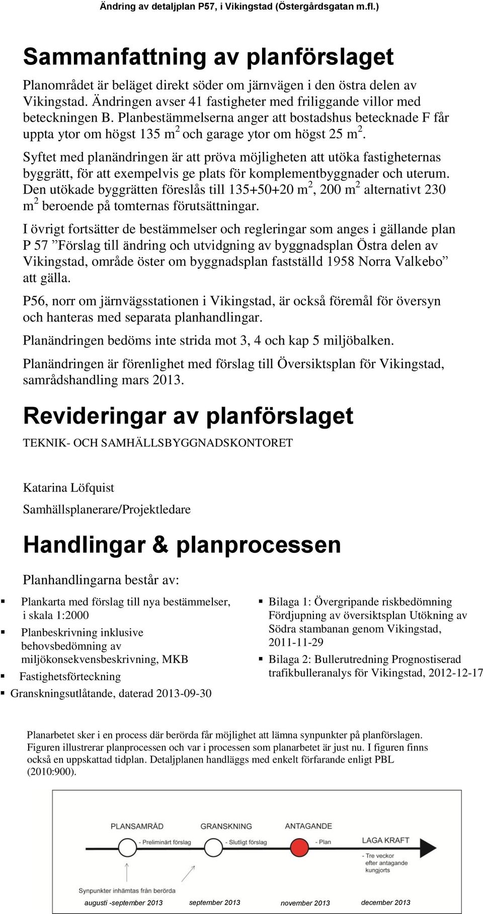 Syftet med planändringen är att pröva möjligheten att utöka fastigheternas byggrätt, för att exempelvis ge plats för komplementbyggnader och uterum.