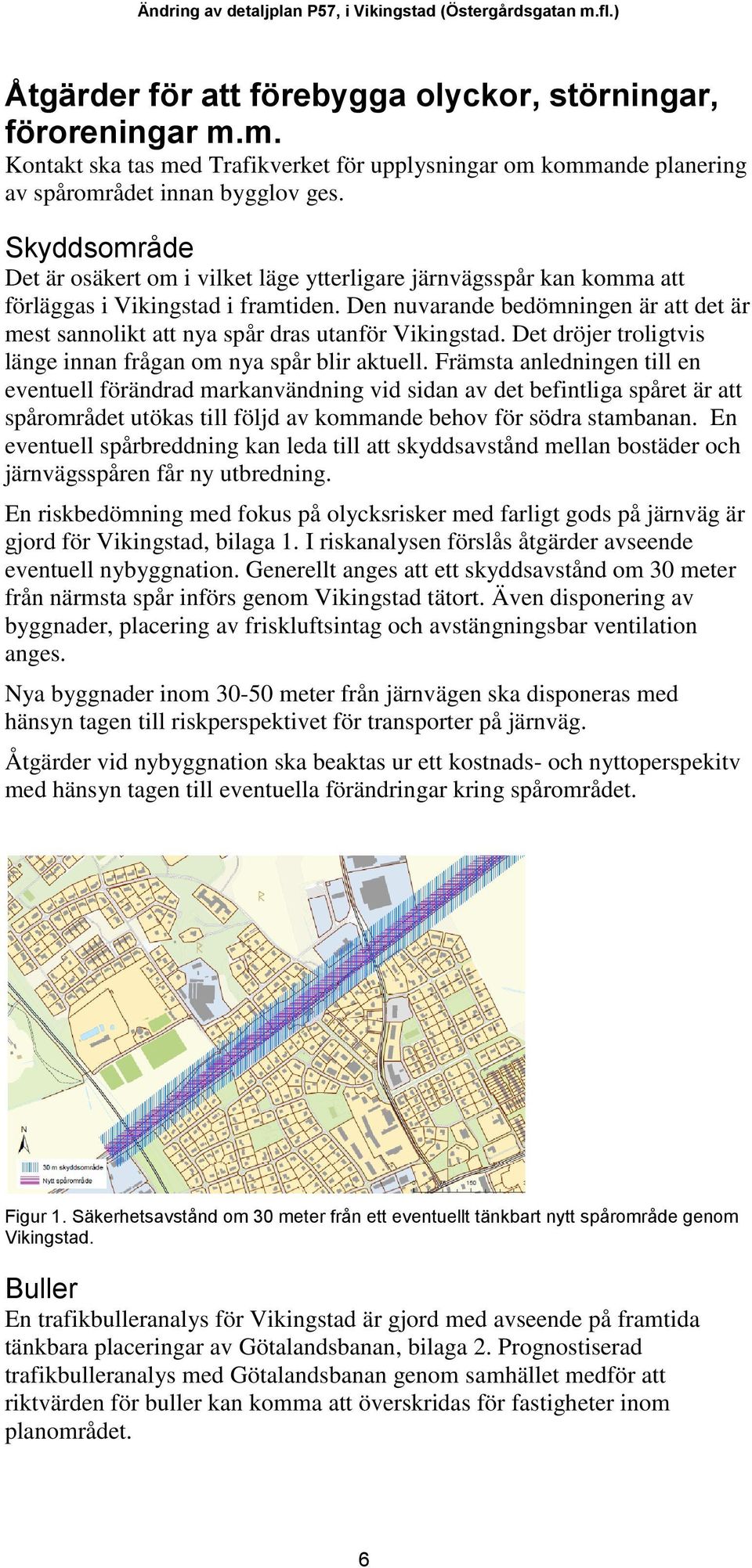 Den nuvarande bedömningen är att det är mest sannolikt att nya spår dras utanför Vikingstad. Det dröjer troligtvis länge innan frågan om nya spår blir aktuell.